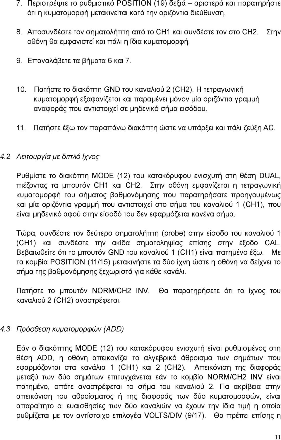 Πατήστε το διακόπτη GND του καναλιού 2 (CH2). Η τετραγωνική κυματομορφή εξαφανίζεται και παραμένει μόνον μία οριζόντια γραμμή αναφοράς που αντιστοιχεί σε μηδενικό σήμα εισόδου. 11.