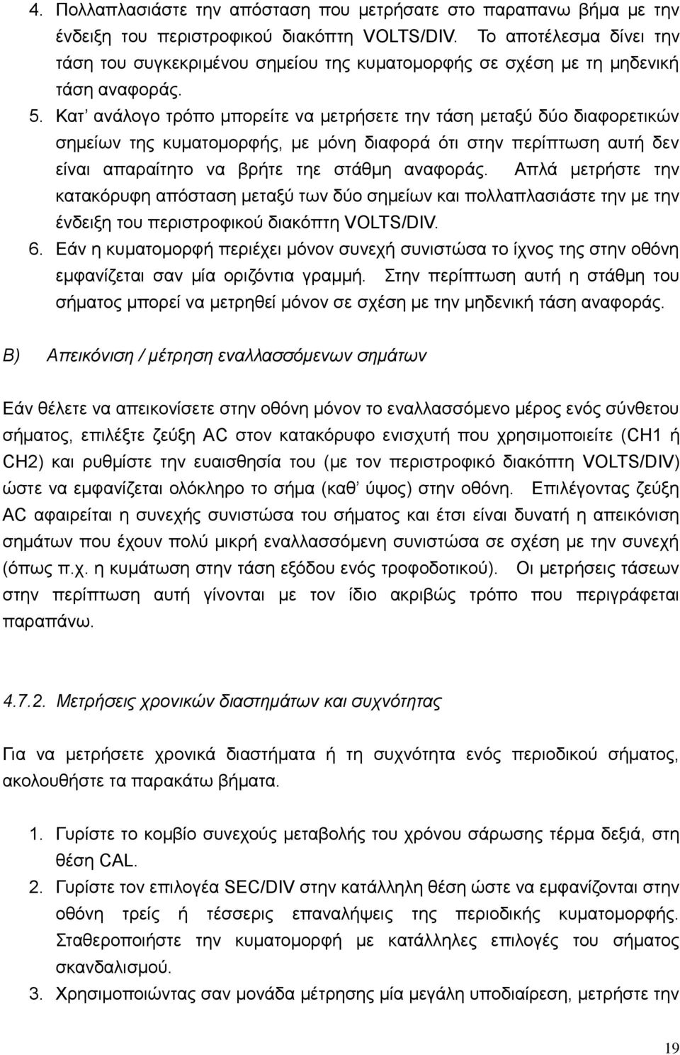 Κατ ανάλογο τρόπο μπορείτε να μετρήσετε την τάση μεταξύ δύο διαφορετικών σημείων της κυματομορφής, με μόνη διαφορά ότι στην περίπτωση αυτή δεν είναι απαραίτητο να βρήτε τηε στάθμη αναφοράς.