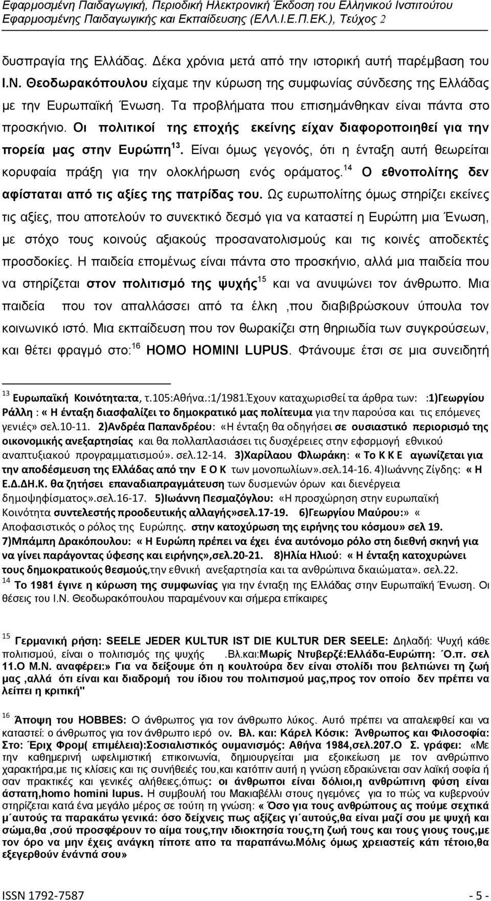 Είναι όμως γεγονός, ότι η ένταξη αυτή θεωρείται κορυφαία πράξη για την ολοκλήρωση ενός οράματος. 14 Ο εθνοπολίτης δεν αφίσταται από τις αξίες της πατρίδας του.