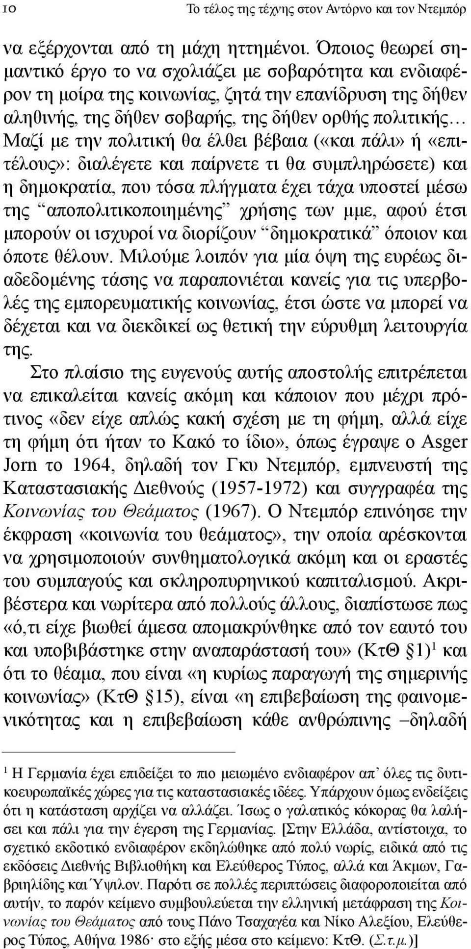 πολιτική θα έλθει βέβαια («και πάλι» ή «επιτέλους»: διαλέγετε και παίρνετε τι θα συμπληρώσετε) και η δημοκρατία, που τόσα πλήγματα έχει τάχα υποστεί μέσω της αποπολιτικοποιημένης χρήσης των μμε, αφού