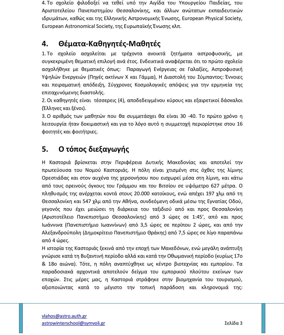 Το σχολείο ασχολείται με τρέχοντα ανοικτά ζητήματα αστροφυσικής, με συγκεκριμένη θεματική επιλογή ανά έτος.