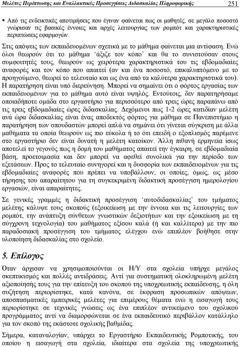 Ενώ όλοι θεωρούν ότι το μάθημα άξιζε τον κόπο και θα το συνιστούσαν στους συμφοιτητές τους, θεωρούν ως χειρότερα χαρακτηριστικά του τις εβδομαδιαίες αναφορές και τον κόπο που απαιτεί (αν και ένα