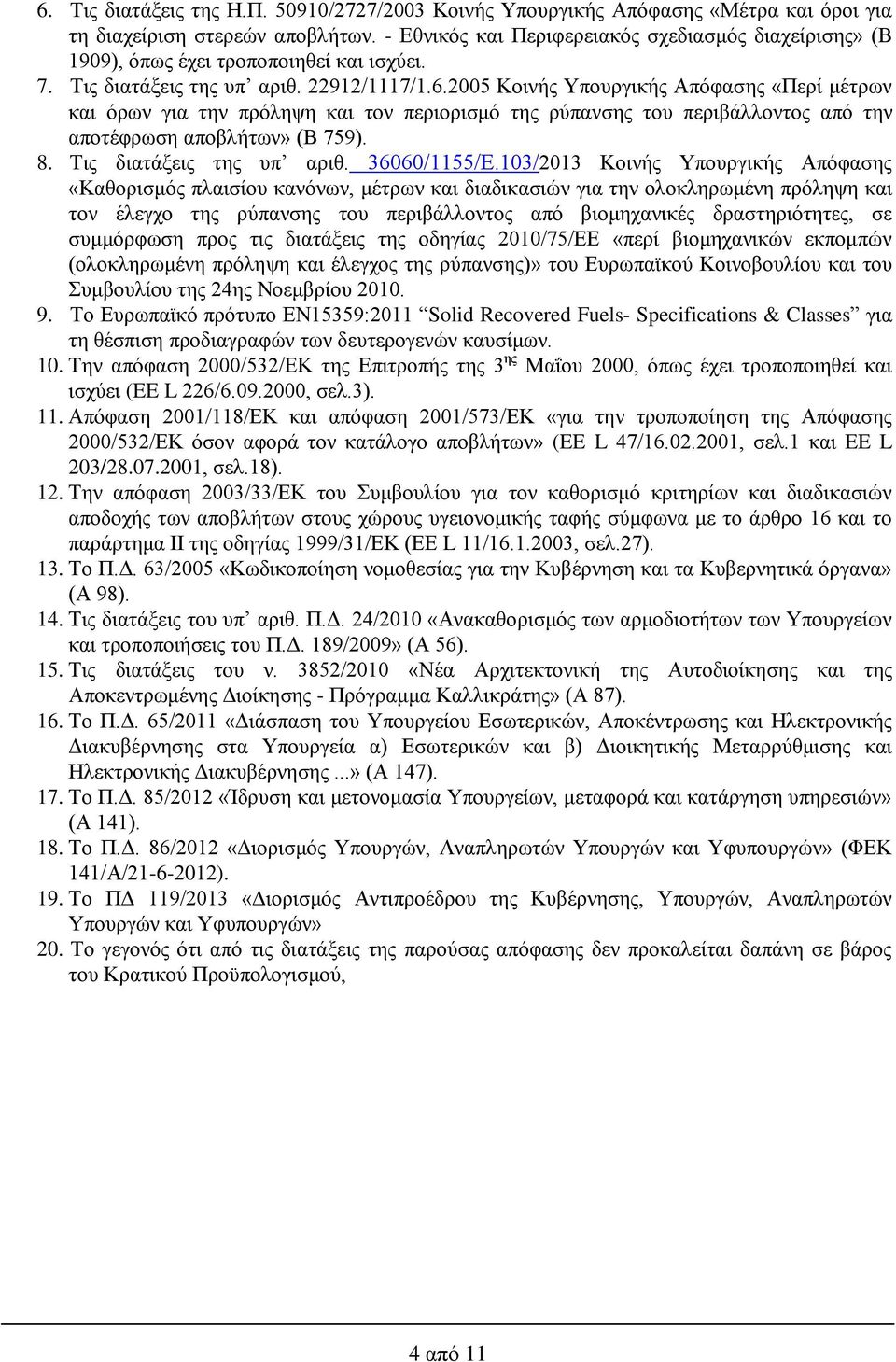 2005 Κοινής Υπουργικής Απόφασης «Περί μέτρων και όρων για την πρόληψη και τον περιορισμό της ρύπανσης του περιβάλλοντος από την αποτέφρωση αποβλήτων» (Β 759). 8. Τις διατάξεις της υπ αριθ.