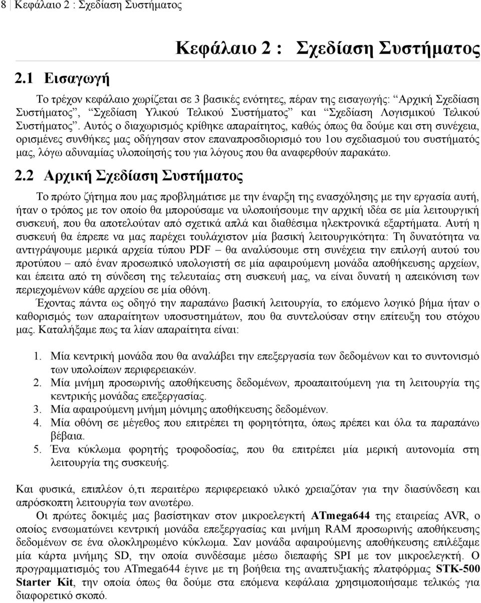 Αυτός ο διαχωρισμός κρίθηκε απαραίτητος, καθώς όπως θα δούμε και στη συνέχεια, ορισμένες συνθήκες μας οδήγησαν στον επαναπροσδιορισμό του 1ου σχεδιασμού του συστήματός μας, λόγω αδυναμίας υλοποίησής