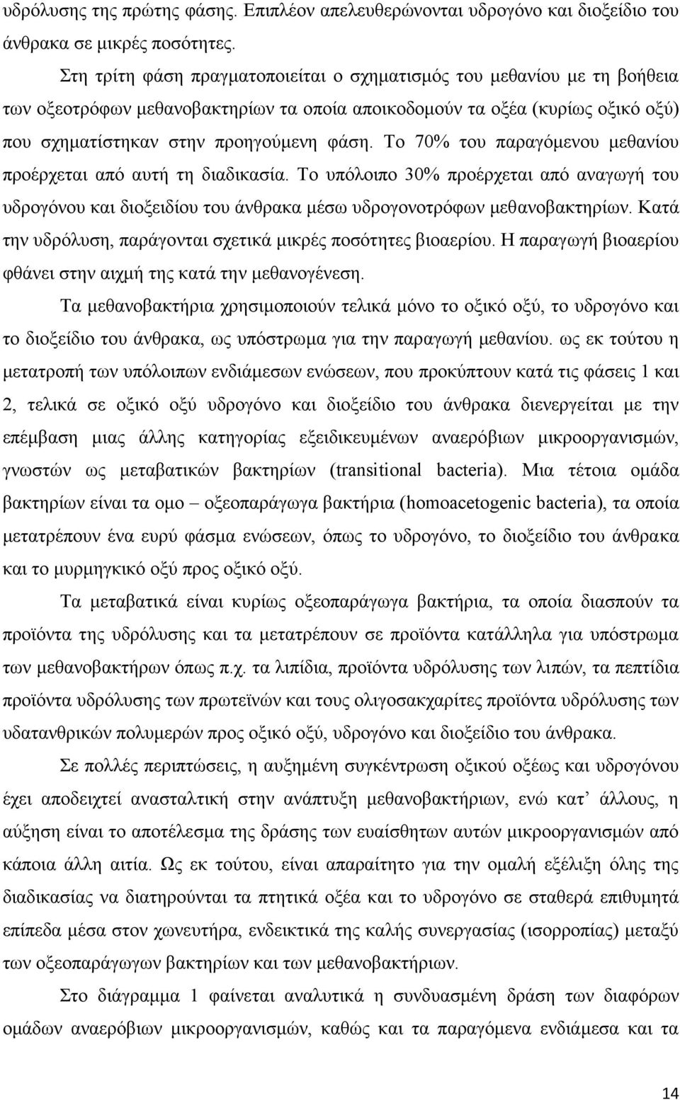 Το 70% του παραγόμενου μεθανίου προέρχεται από αυτή τη διαδικασία. Το υπόλοιπο 30% προέρχεται από αναγωγή του υδρογόνου και διοξειδίου του άνθρακα μέσω υδρογονοτρόφων μεθανοβακτηρίων.