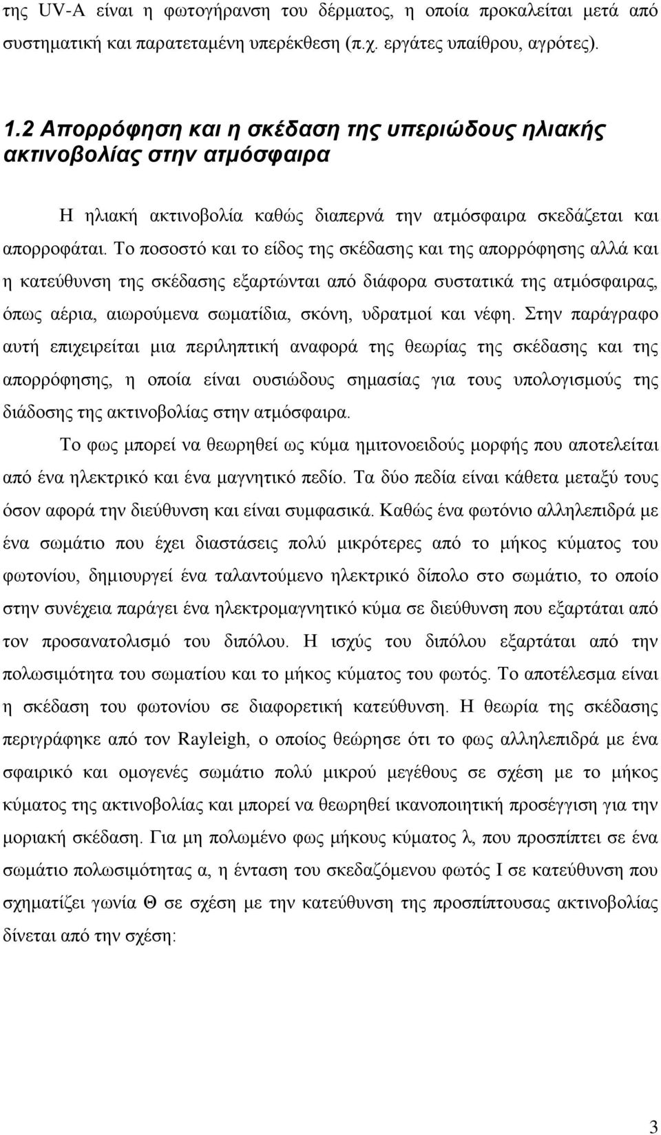 Το ποσοστό και το είδος της σκέδασης και της απορρόφησης αλλά και η κατεύθυνση της σκέδασης εξαρτώνται από διάφορα συστατικά της ατμόσφαιρας, όπως αέρια, αιωρούμενα σωματίδια, σκόνη, υδρατμοί και