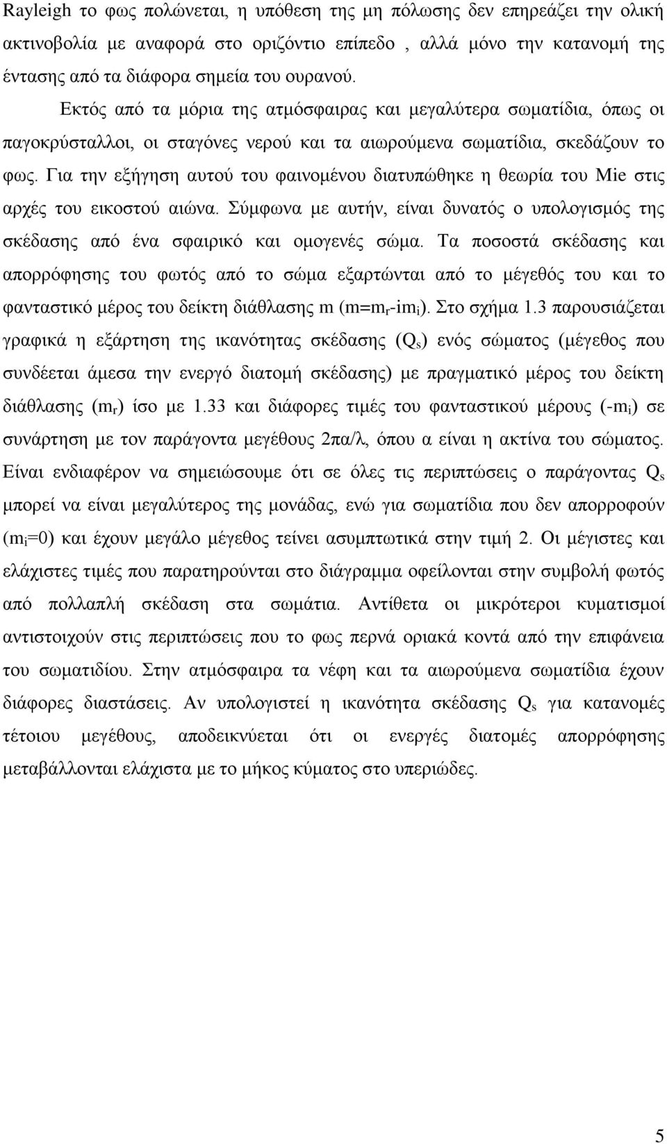 Για την εξήγηση αυτού του φαινομένου διατυπώθηκε η θεωρία του Mie στις αρχές του εικοστού αιώνα. Σύμφωνα με αυτήν, είναι δυνατός ο υπολογισμός της σκέδασης από ένα σφαιρικό και ομογενές σώμα.