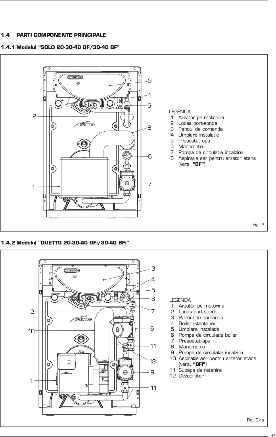 Modelul DUETTO 0-0-40 OFi/0-40 BFi 10 1 4 5 8 7 6 11 1 9 11 LEGENDA 1 Arzator pe motorina Locas port-sonde Panoul de comanda 4 Boiler istantaneu 5 Umplere