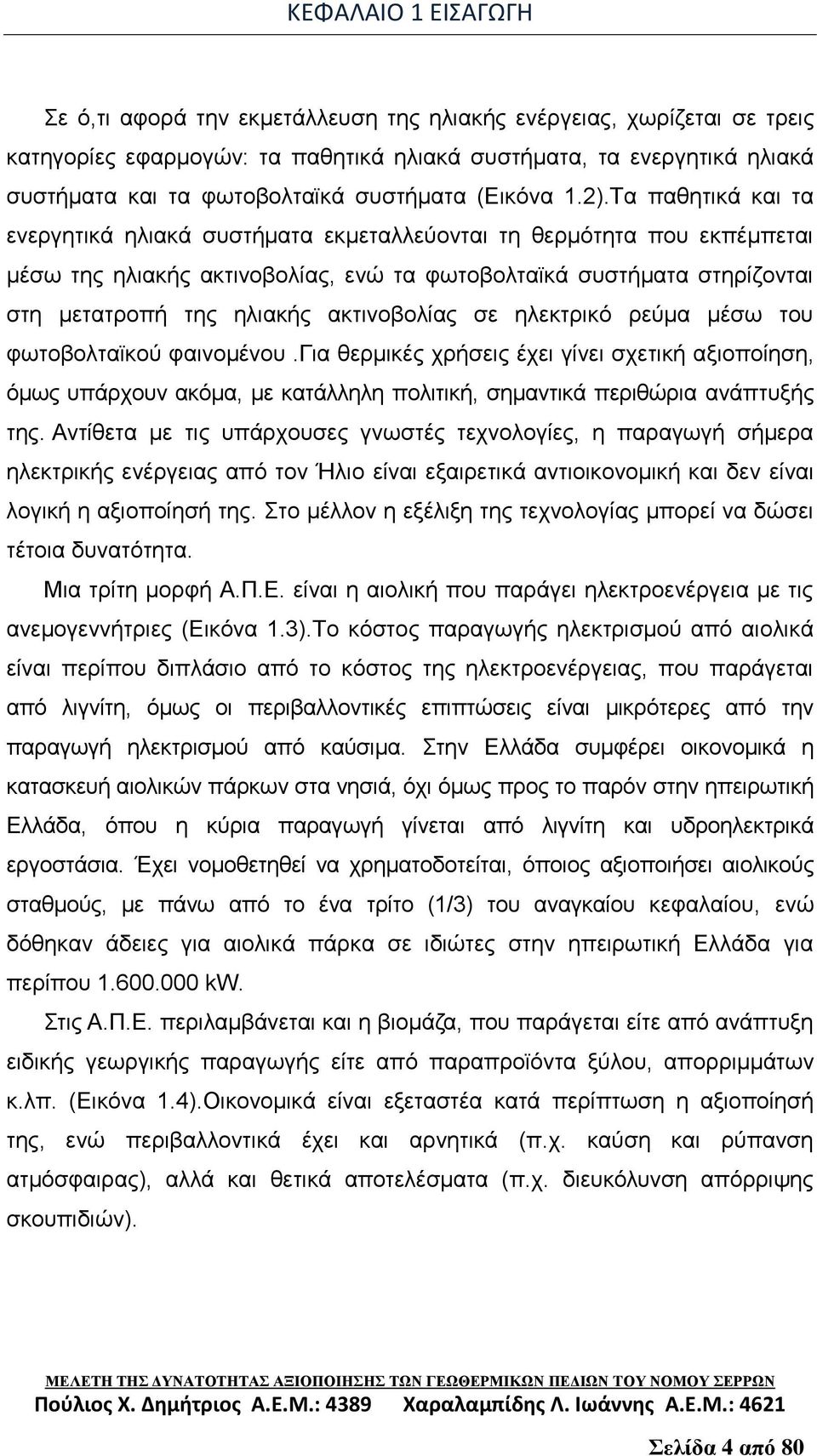 Τα παθητικά και τα ενεργητικά ηλιακά συστήματα εκμεταλλεύονται τη θερμότητα που εκπέμπεται μέσω της ηλιακής ακτινοβολίας, ενώ τα φωτοβολταϊκά συστήματα στηρίζονται στη μετατροπή της ηλιακής