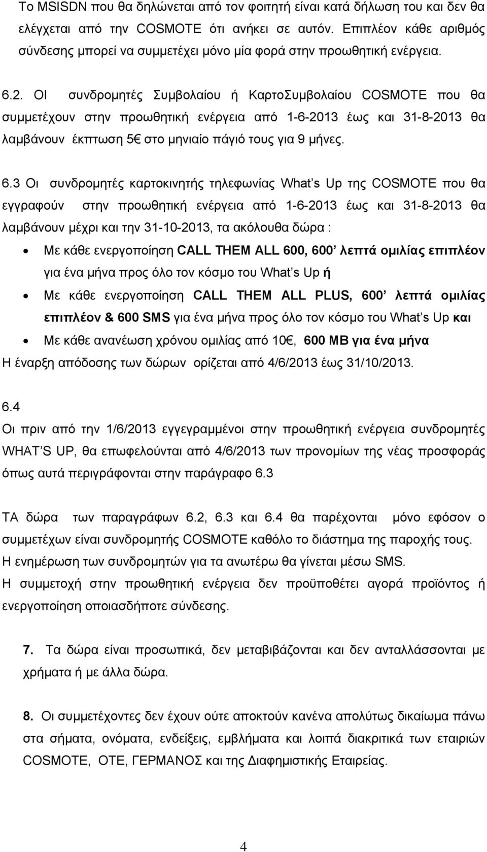 ΟΙ συνδρομητές Συμβολαίου ή ΚαρτοΣυμβολαίου COSMOTE που θα συμμετέχουν στην προωθητική ενέργεια από 1-6-2013 έως και 31-8-2013 θα λαμβάνουν έκπτωση 5 στο μηνιαίο πάγιό τους για 9 μήνες. 6.