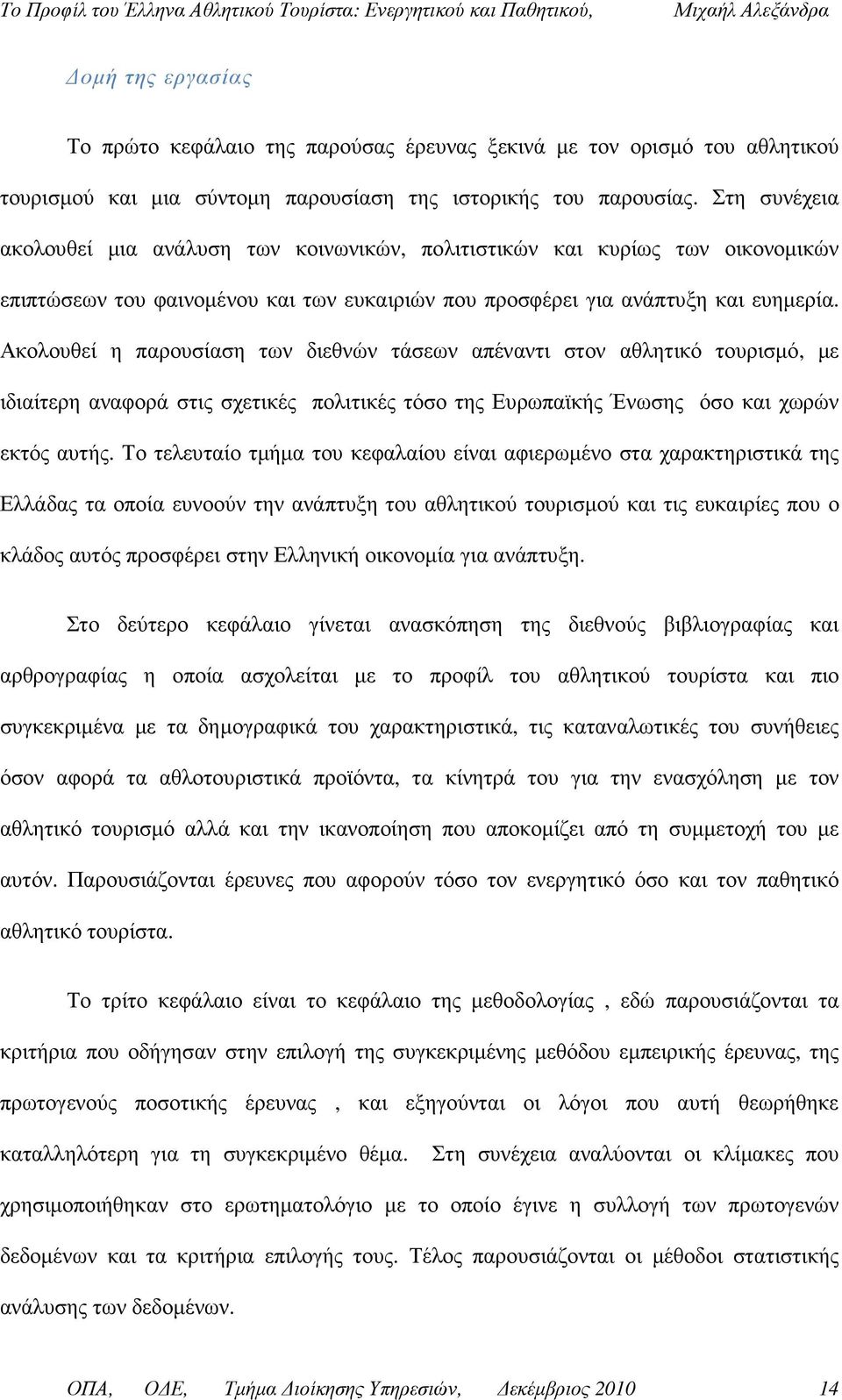 Ακολουθεί η παρουσίαση των διεθνών τάσεων απέναντι στον αθλητικό τουρισµό, µε ιδιαίτερη αναφορά στις σχετικές πολιτικές τόσο της Ευρωπαϊκής Ένωσης όσο και χωρών εκτός αυτής.