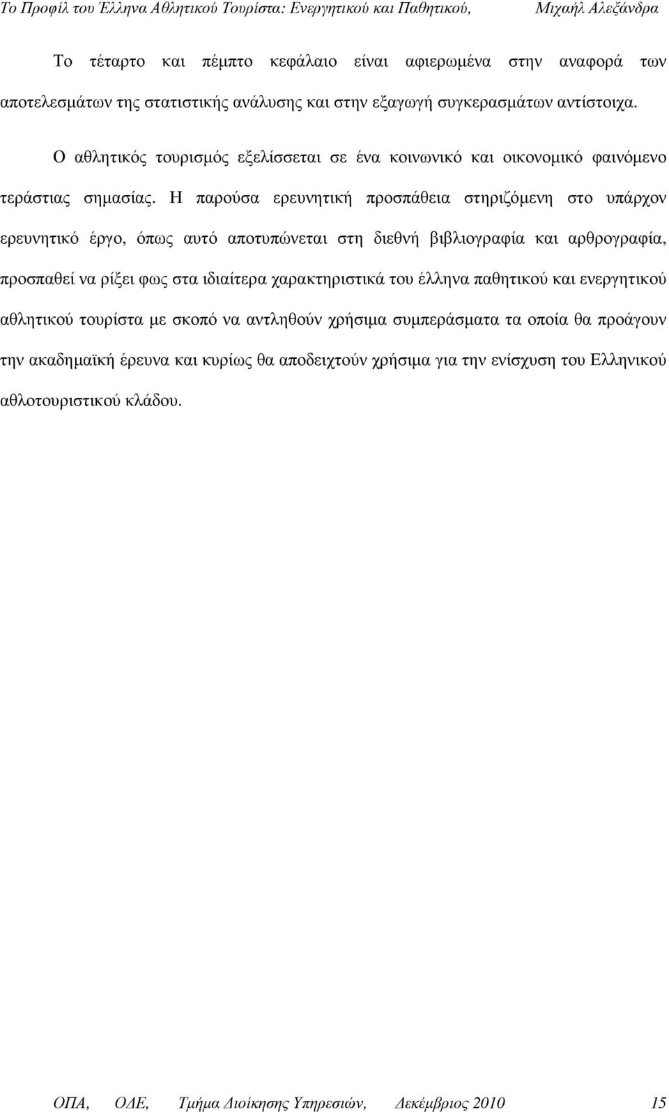 Η παρούσα ερευνητική προσπάθεια στηριζόµενη στο υπάρχον ερευνητικό έργο, όπως αυτό αποτυπώνεται στη διεθνή βιβλιογραφία και αρθρογραφία, προσπαθεί να ρίξει φως στα ιδιαίτερα