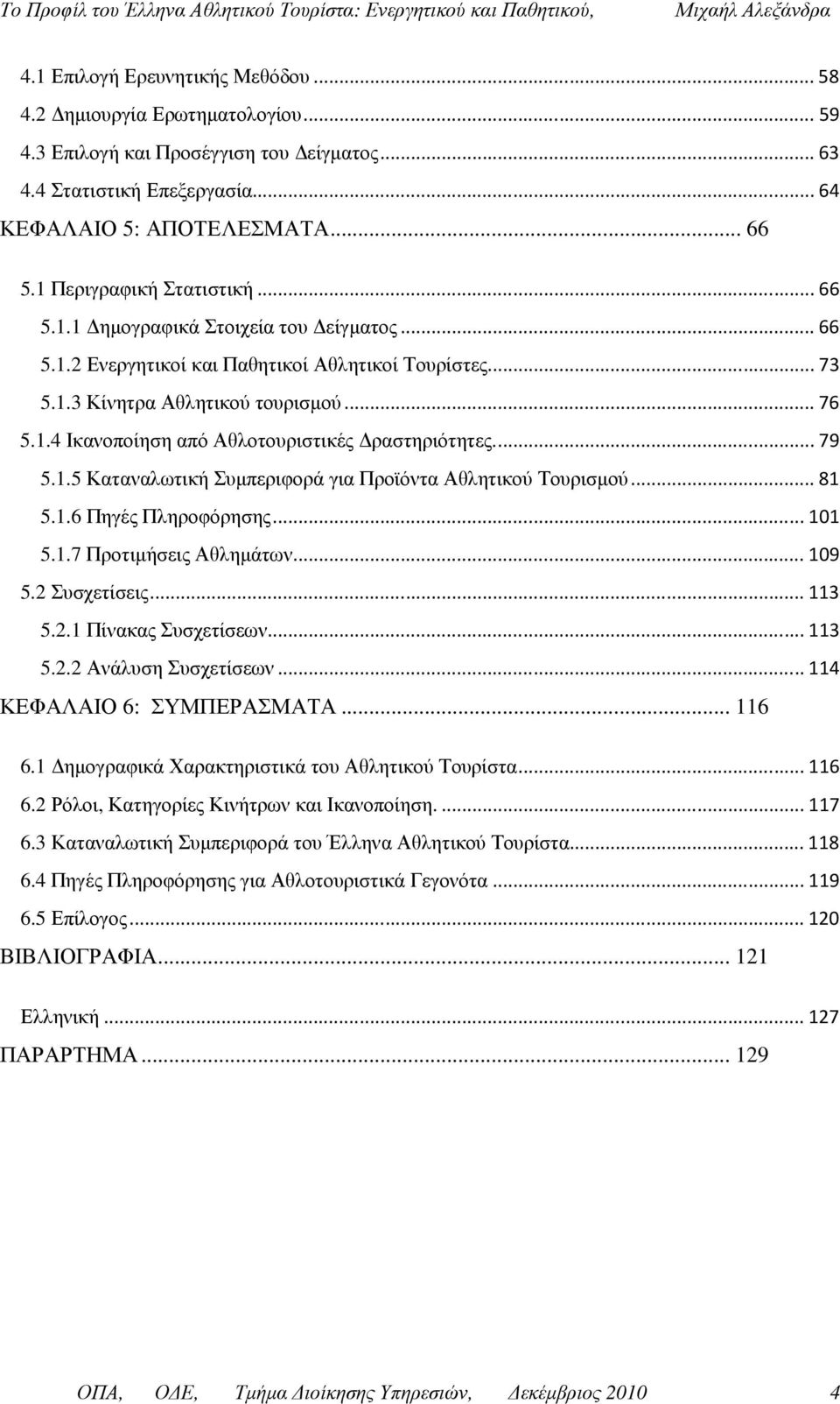 ... 79 5.1.5 Καταναλωτική Συµπεριφορά για Προϊόντα Αθλητικού Τουρισµού... 81 5.1.6 Πηγές Πληροφόρησης... 101 5.1.7 Προτιµήσεις Αθληµάτων... 109 5.2 Συσχετίσεις... 113 5.2.1 Πίνακας Συσχετίσεων... 113 5.2.2 Ανάλυση Συσχετίσεων.