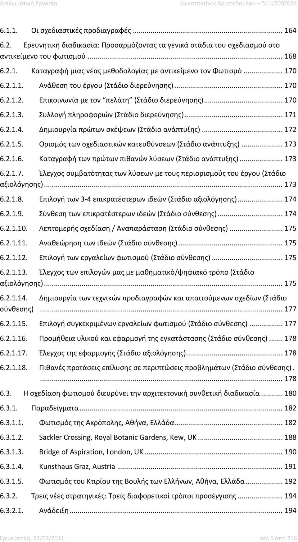 Συλλογή πληροφοριών (Στάδιο διερεύνησης)... 171 6.2.1.4. Δημιουργία πρώτων σκέψεων (Στάδιο ανάπτυξης)... 172 6.2.1.5. Ορισμός των σχεδιαστικών κατευθύνσεων (Στάδιο ανάπτυξης)... 173 6.2.1.6. Καταγραφή των πρώτων πιθανών λύσεων (Στάδιο ανάπτυξης).