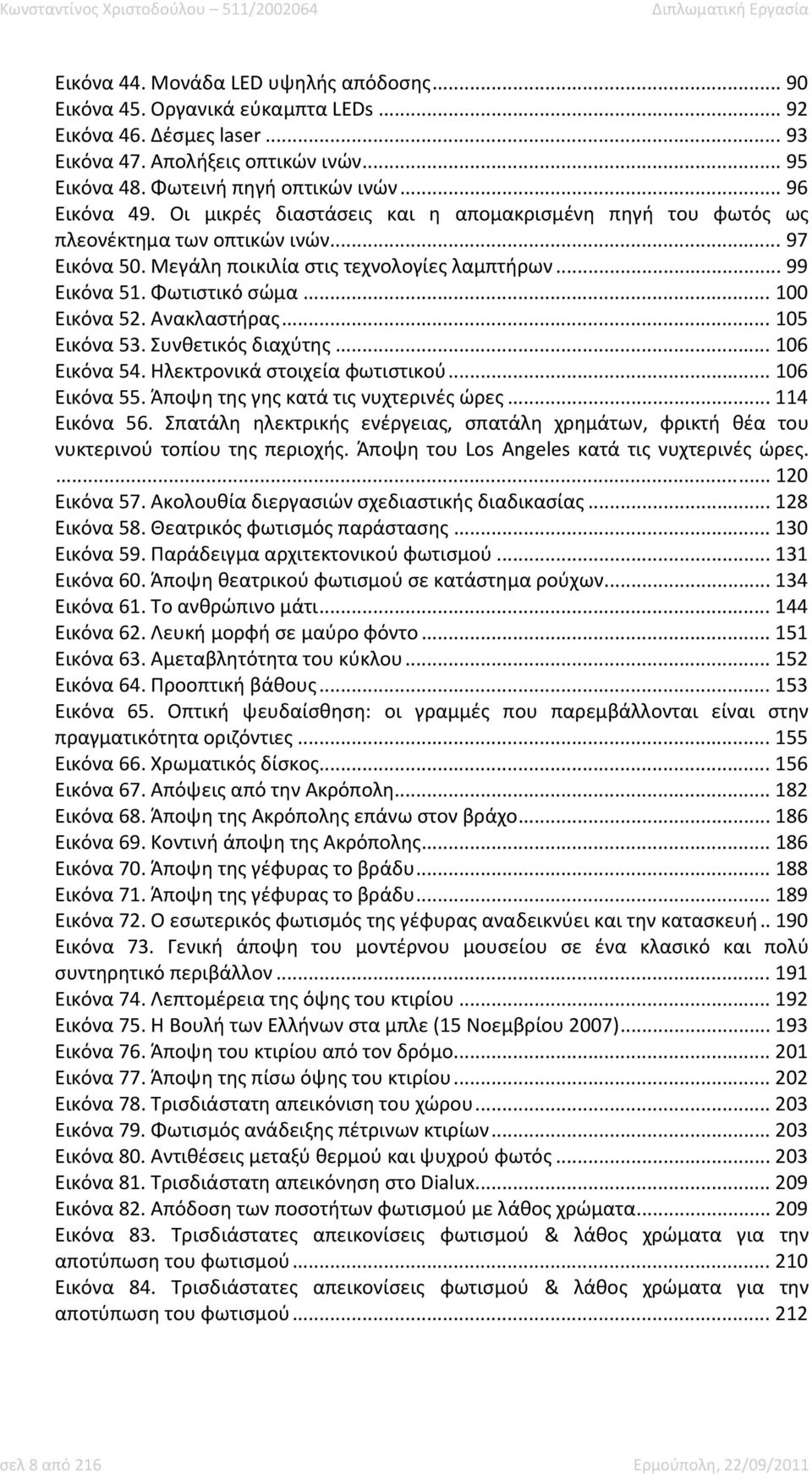 Μεγάλη ποικιλία στις τεχνολογίες λαμπτήρων... 99 Εικόνα 51. Φωτιστικό σώμα... 100 Εικόνα 52. Ανακλαστήρας... 105 Εικόνα 53. Συνθετικός διαχύτης... 106 Εικόνα 54. Ηλεκτρονικά στοιχεία φωτιστικού.