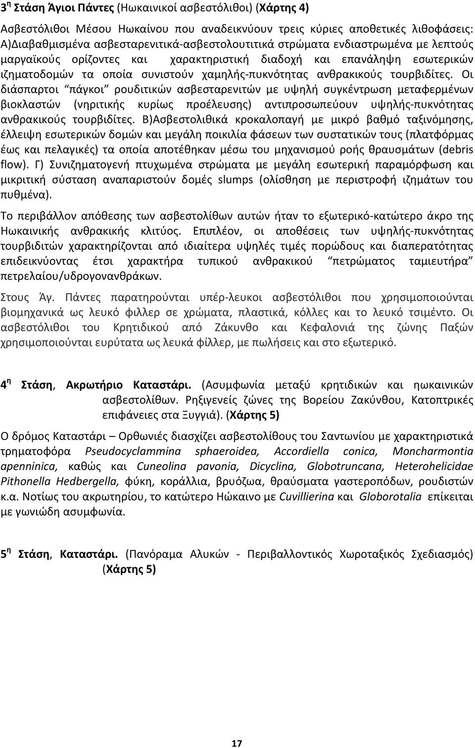 Οι διάσπαρτοι πάγκοι ρουδιτικών ασβεσταρενιτών με υψηλή συγκέντρωση μεταφερμένων βιοκλαστών (νηριτικής κυρίως προέλευσης) αντιπροσωπεύουν υψηλής πυκνότητας ανθρακικούς τουρβιδίτες.