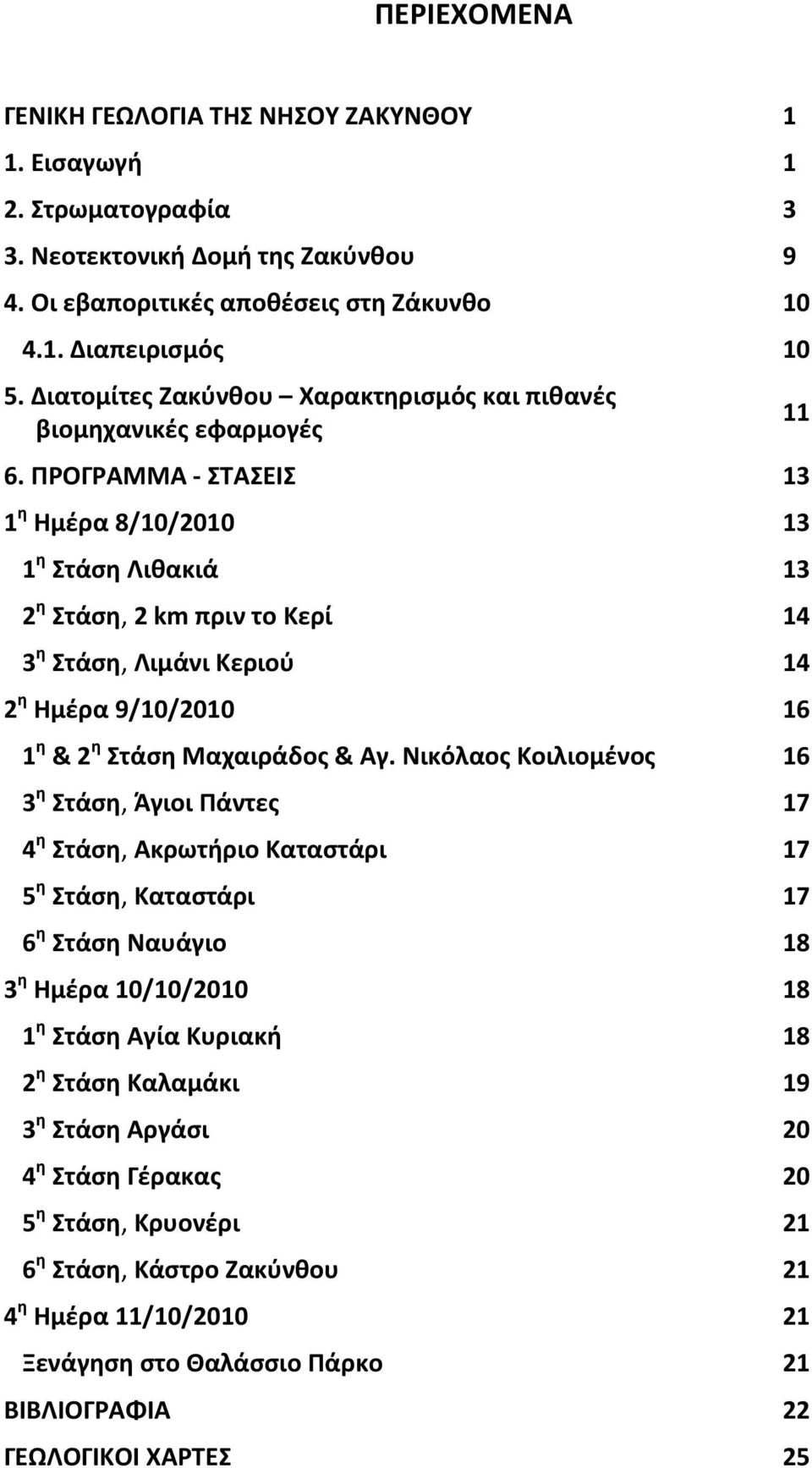 ΠΡΟΓΡΑΜΜΑ ΣΤΑΣΕΙΣ 13 1 η Ημέρα 8/10/2010 13 1 η Στάση Λιθακιά 13 2 η Στάση, 2 km πριν το Κερί 14 3 η Στάση, Λιμάνι Κεριού 14 2 η Ημέρα 9/10/2010 16 1 η & 2 η Στάση Μαχαιράδος & Αγ.