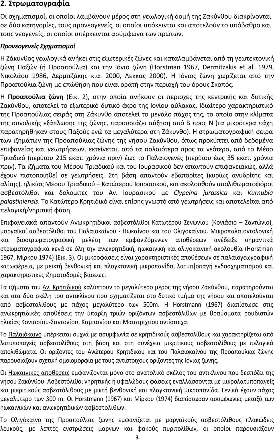 Προνεογενείς Σχηματισμοί Η Ζάκυνθος γεωλογικά ανήκει στις εξωτερικές ζώνες και καταλαμβάνεται από τη γεωτεκτονική ζώνη Παξών (ή Προαπούλια) και την Ιόνιο ζώνη (Horstman 1967, Dermitzakis et al.
