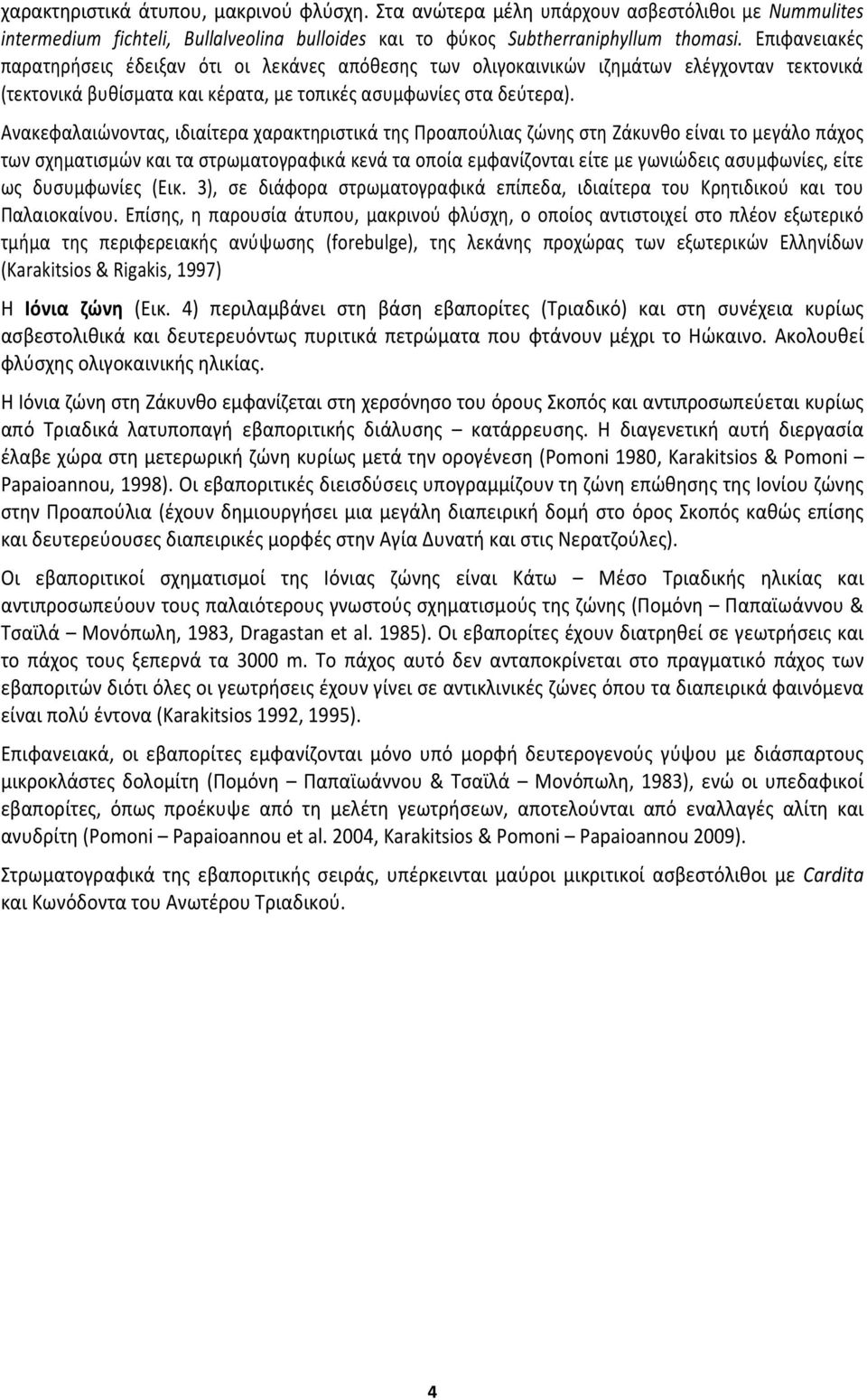 Ανακεφαλαιώνοντας, ιδιαίτερα χαρακτηριστικά της Προαπούλιας ζώνης στη Ζάκυνθο είναι το μεγάλο πάχος των σχηματισμών και τα στρωματογραφικά κενά τα οποία εμφανίζονται είτε με γωνιώδεις ασυμφωνίες,