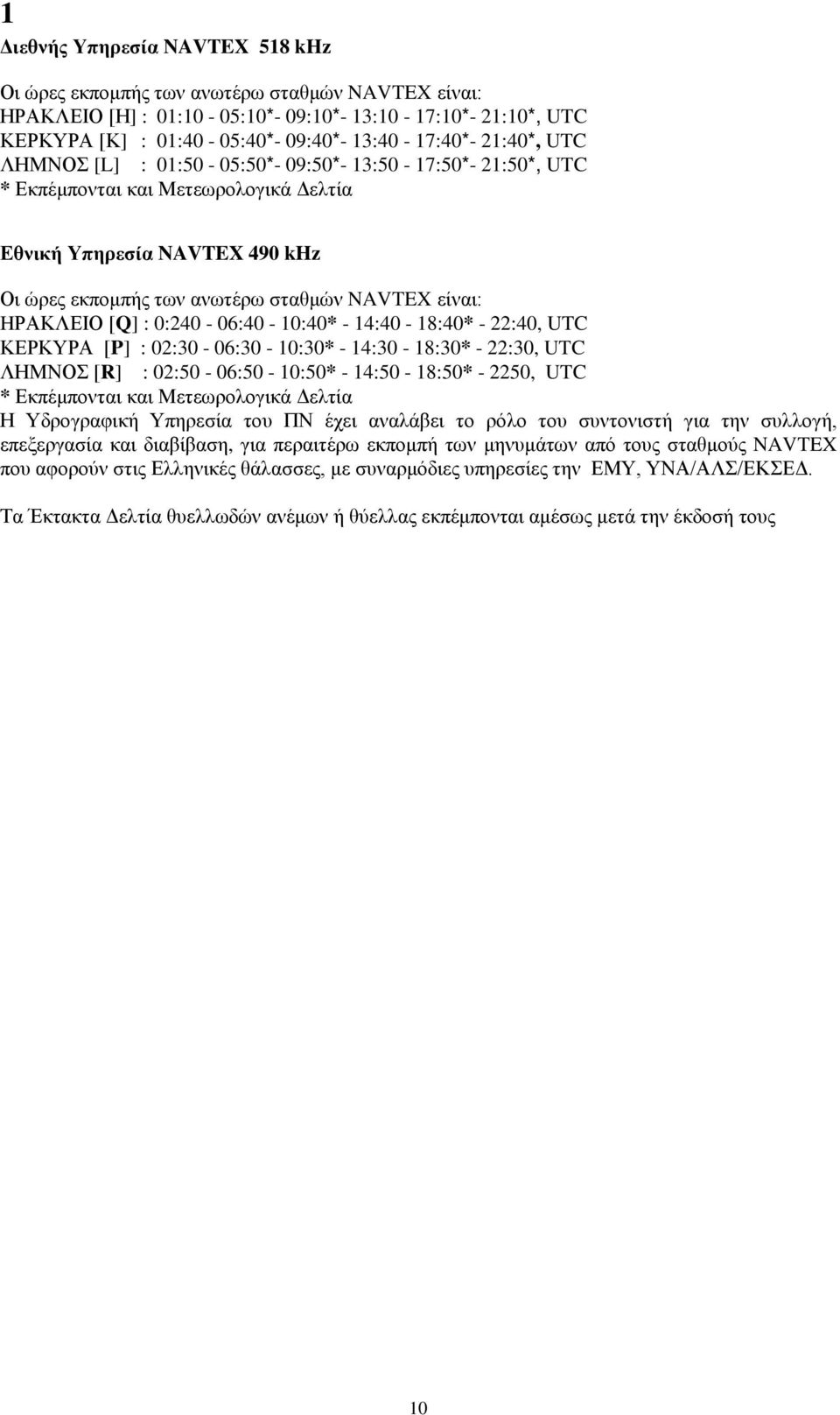 HΡΑΚΛΕΙΟ [Q] : 0:240-06:40-10:40* - 14:40-18:40* - 22:40, UTC ΚΕΡΚΥΡΑ [P] : 02:30-06:30-10:30* - 14:30-18:30* - 22:30, UTC ΛΗΜΝΟΣ [R] : 02:50-06:50-10:50* - 14:50-18:50* - 2250, UTC * Εκπέμπονται και