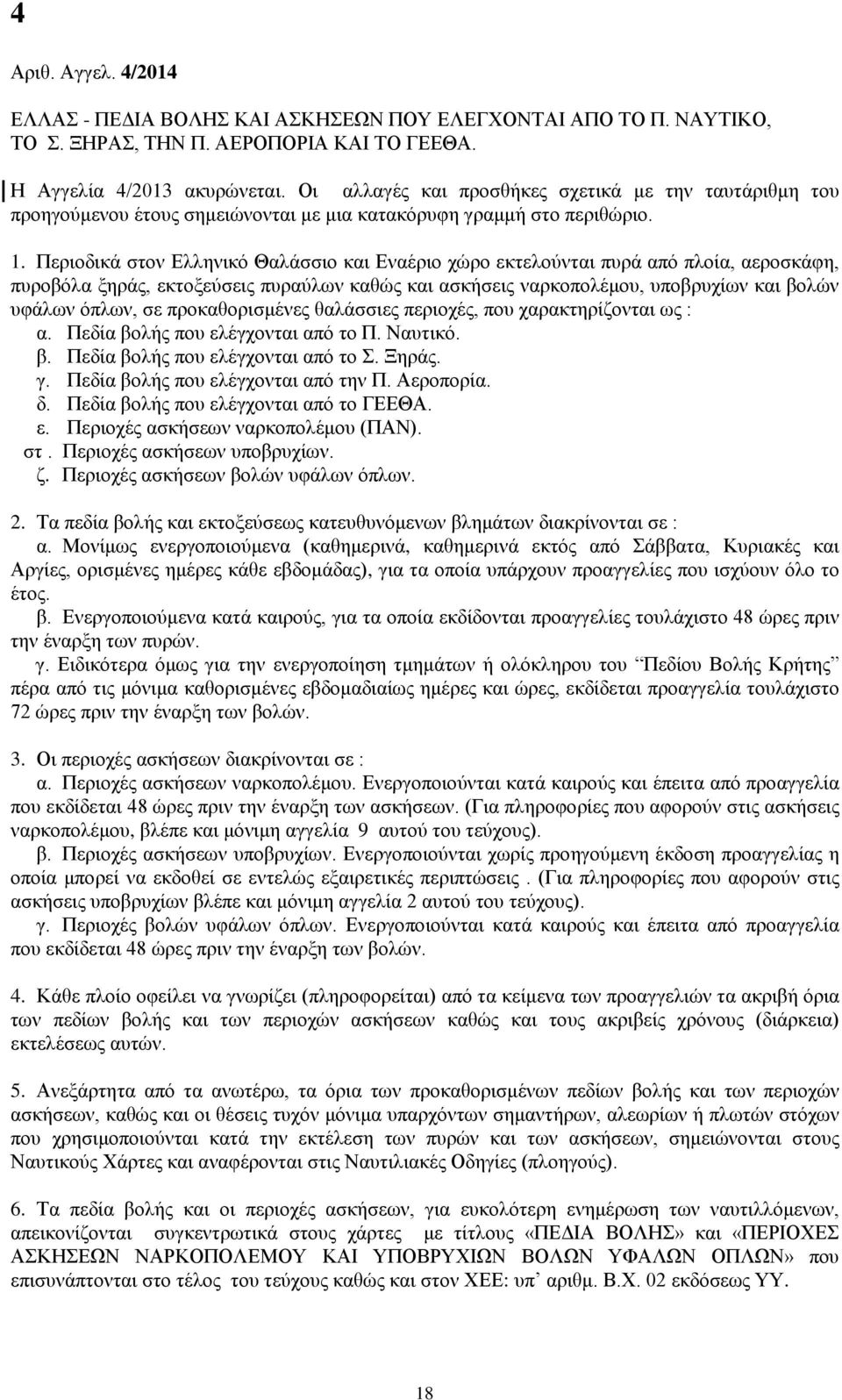 Περιοδικά στον Ελληνικό Θαλάσσιο και Εναέριο χώρο εκτελούνται πυρά από πλοία, αεροσκάφη, πυροβόλα ξηράς, εκτοξεύσεις πυραύλων καθώς και ασκήσεις ναρκοπολέμου, υποβρυχίων και βολών υφάλων όπλων, σε