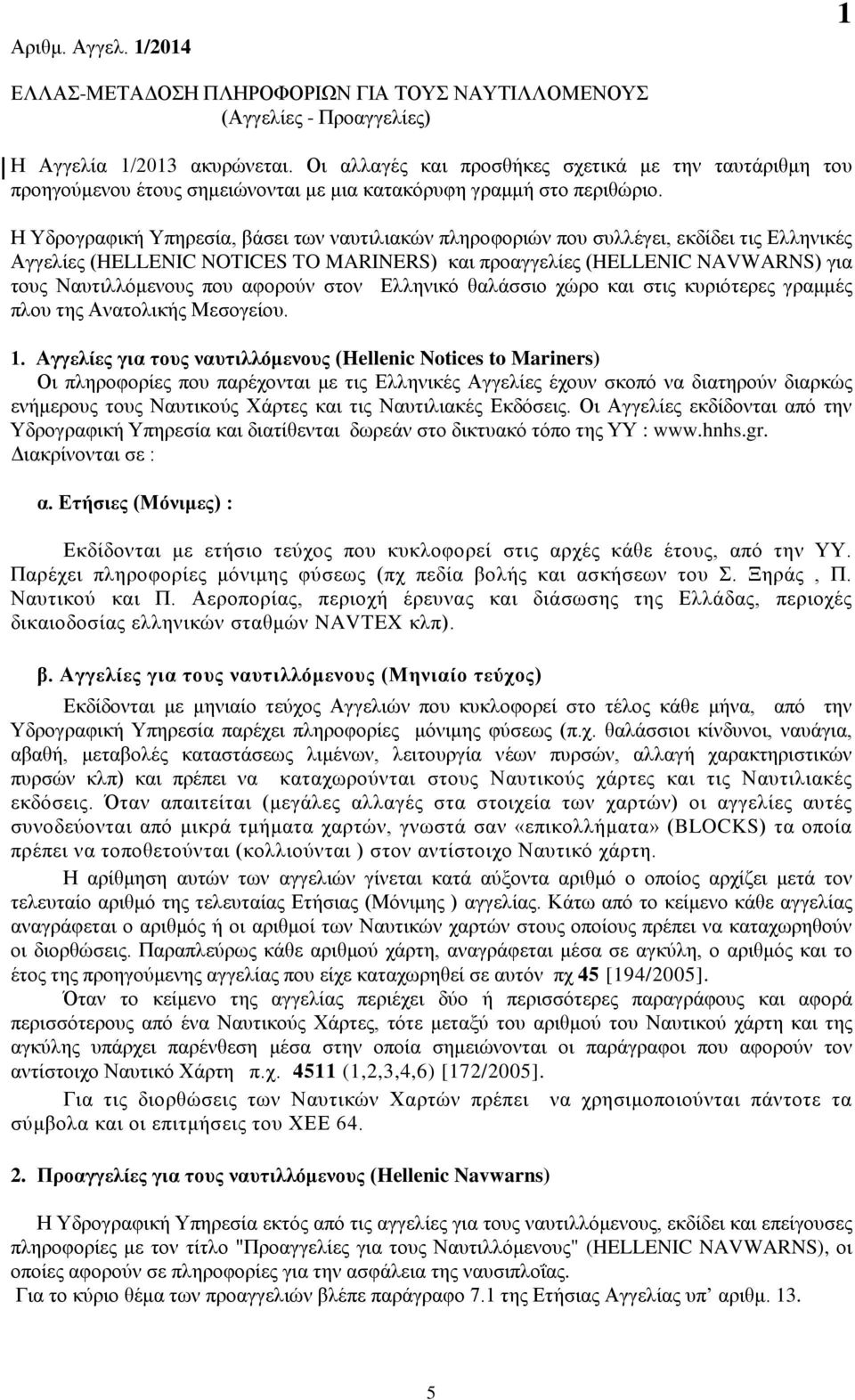 Η Υδρογραφική Υπηρεσία, βάσει των ναυτιλιακών πληροφοριών που συλλέγει, εκδίδει τις Ελληνικές Αγγελίες (HELLENIC NOTICES TO MARINERS) και προαγγελίες (HELLENIC NAVWARNS) για τους Ναυτιλλόμενους που