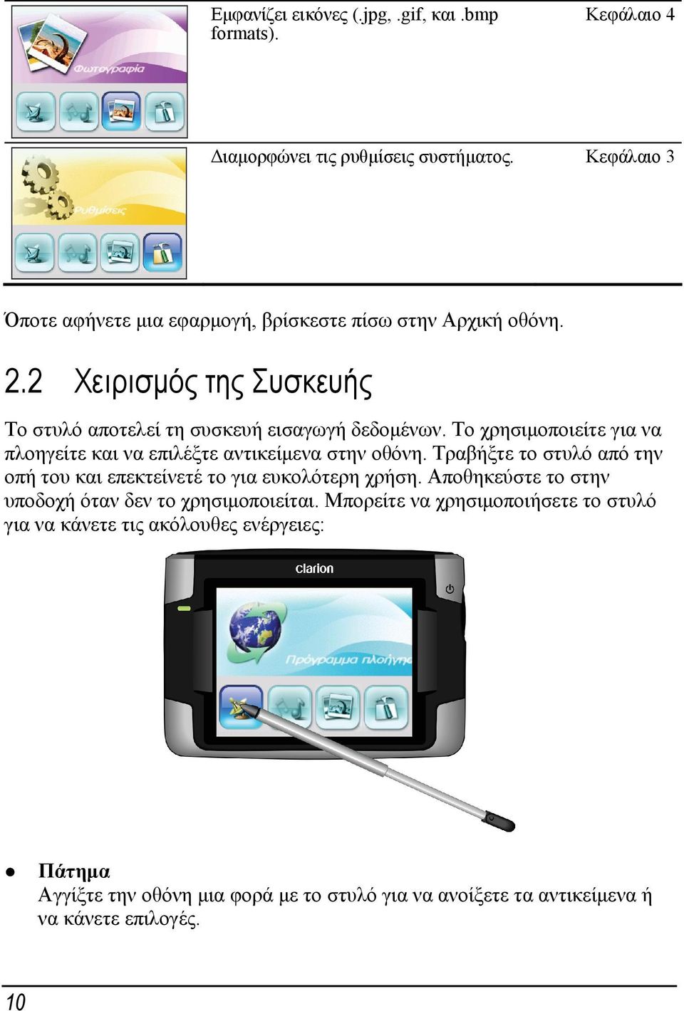 Το χρησιμοποιείτε για να πλοηγείτε και να επιλέξτε αντικείμενα στην οθόνη. Τραβήξτε το στυλό από την οπή του και επεκτείνετέ το για ευκολότερη χρήση.