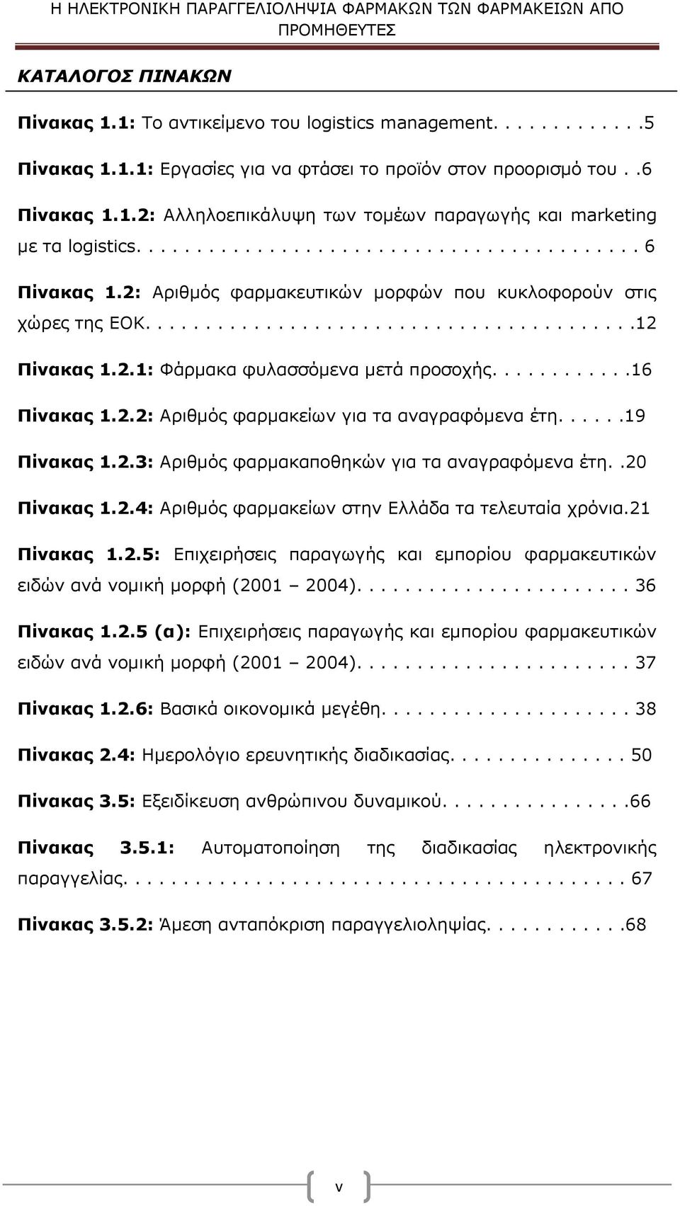 ...........16 Πίνακας 1.2.2: Αριθμός φαρμακείων για τα αναγραφόμενα έτη......19 Πίνακας 1.2.3: Αριθμός φαρμακαποθηκών για τα αναγραφόμενα έτη..20 Πίνακας 1.2.4: Αριθμός φαρμακείων στην Ελλάδα τα τελευταία χρόνια.