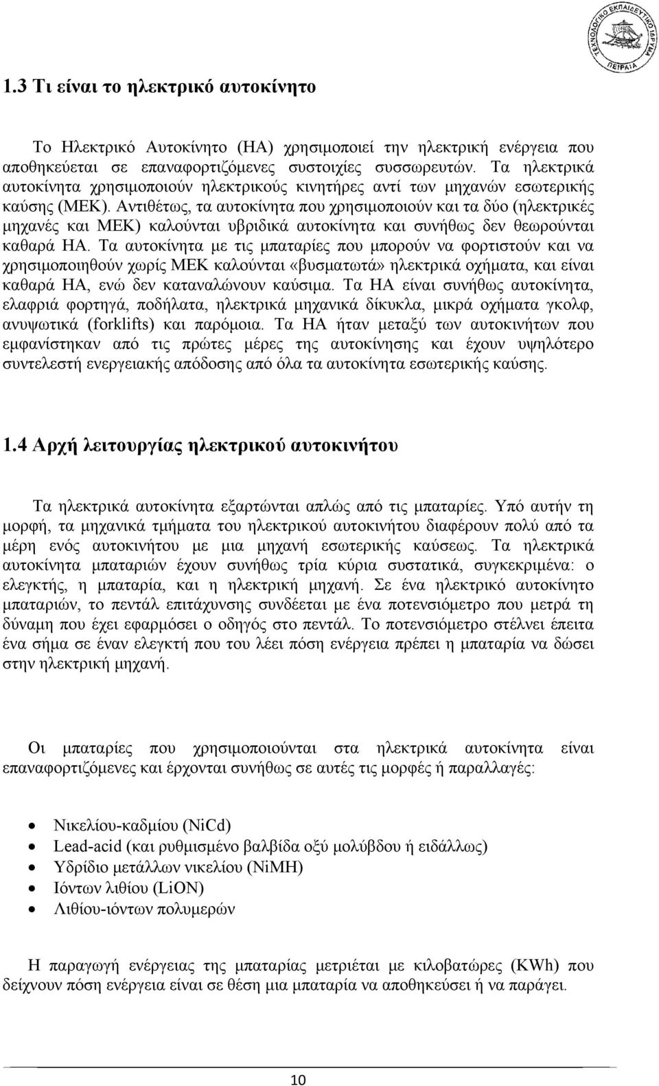 Αντιθέτως, τα αυτοκίνητα που χρησιμοποιούν και τα δύο (ηλεκτρικές μηχανές και ΜΕΚ) καλούνται υβριδικά αυτοκίνητα και συνήθως δεν θεωρούνται καθαρά HΑ.