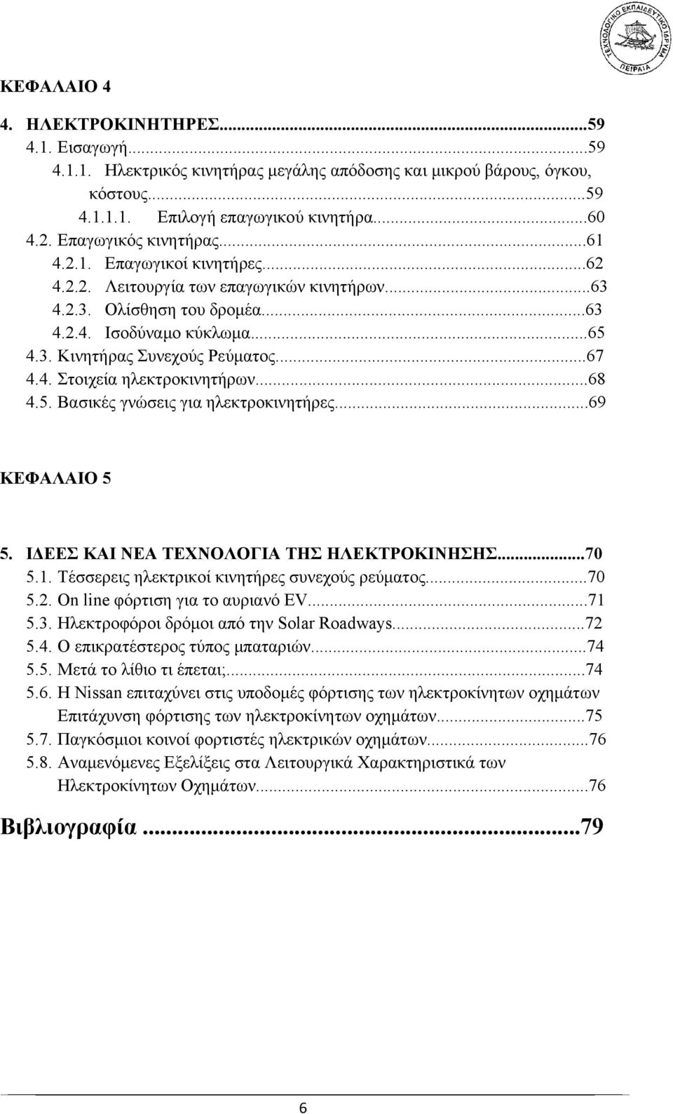 ..67 4.4. Στοιχεία ηλεκτροκινητήρων...68 4.5. Βασικές γνώσεις για ηλεκτροκινητήρες...69 ΚΕΦΑΛΑΙΟ 5 5. ΙΔΕΕΣ ΚΑΙ ΝΕΑ ΤΕΧΝΟΛΟΓΙΑ ΤΗΣ ΗΛΕΚΤΡΟΚΙΝΗΣΗΣ...70 5.1.