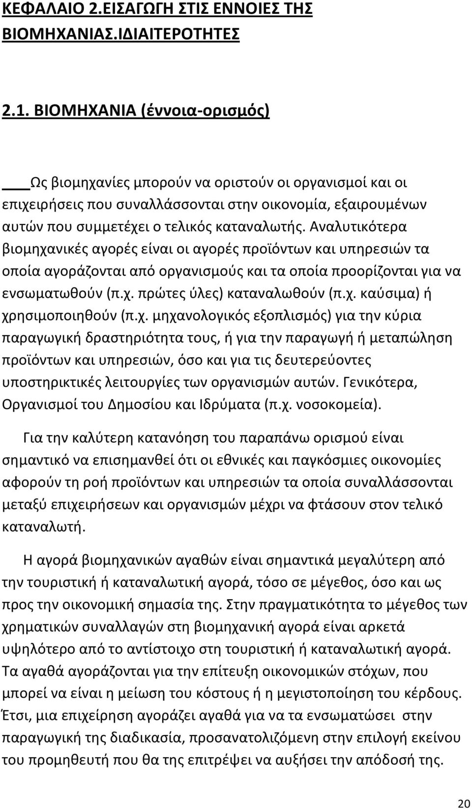 Αναλυτικότερα βιομηχανικές αγορές είναι οι αγορές προϊόντων και υπηρεσιών τα οποία αγοράζονται από οργανισμούς και τα οποία προορίζονται για να ενσωματωθούν (π.χ. πρώτες ύλες) καταναλωθούν (π.χ. καύσιμα) ή χρησιμοποιηθούν (π.