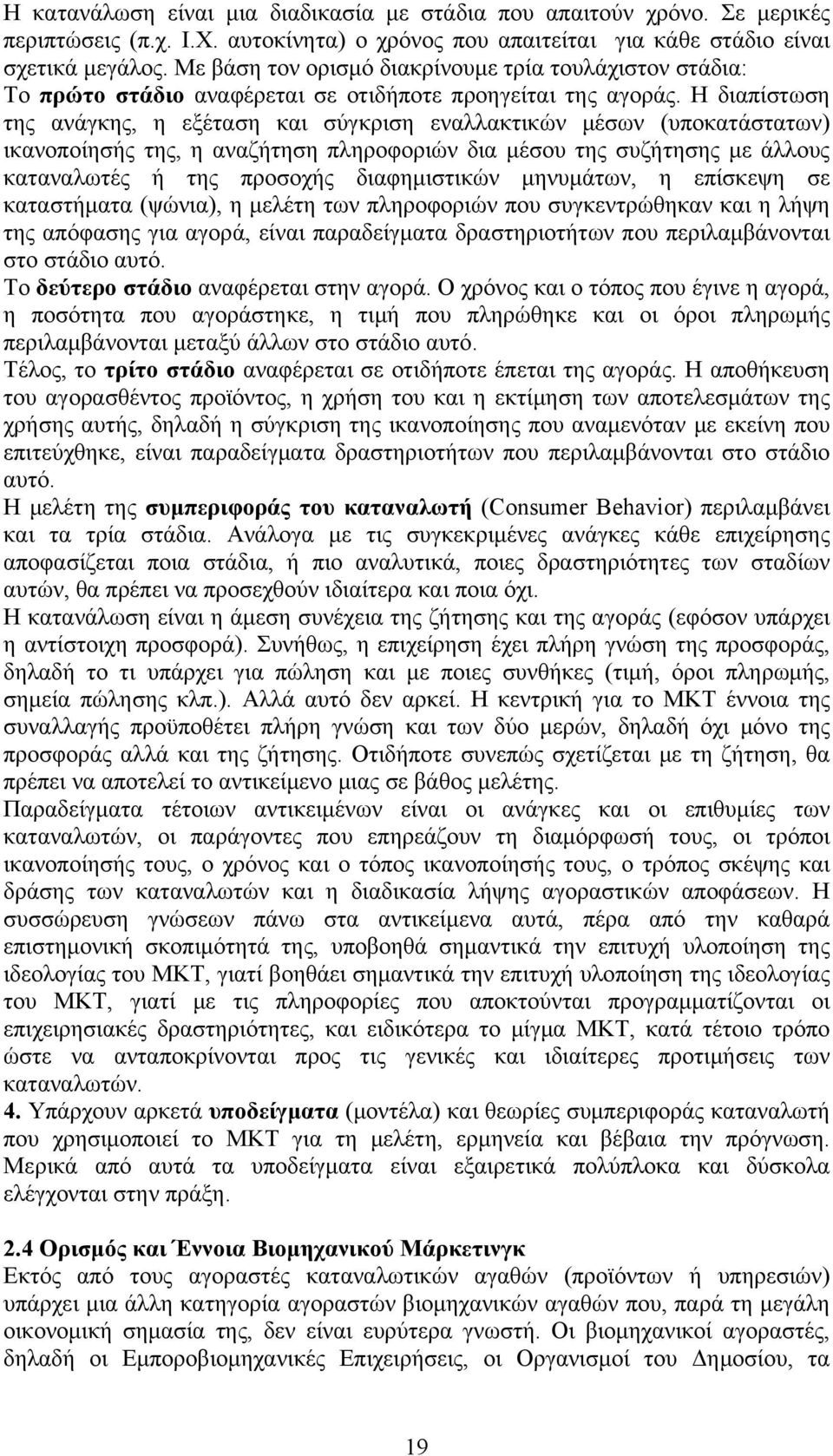 Η διαπίστωση της ανάγκης, η εξέταση και σύγκριση εναλλακτικών μέσων (υποκατάστατων) ικανοποίησής της, η αναζήτηση πληροφοριών δια μέσου της συζήτησης με άλλους καταναλωτές ή της προσοχής