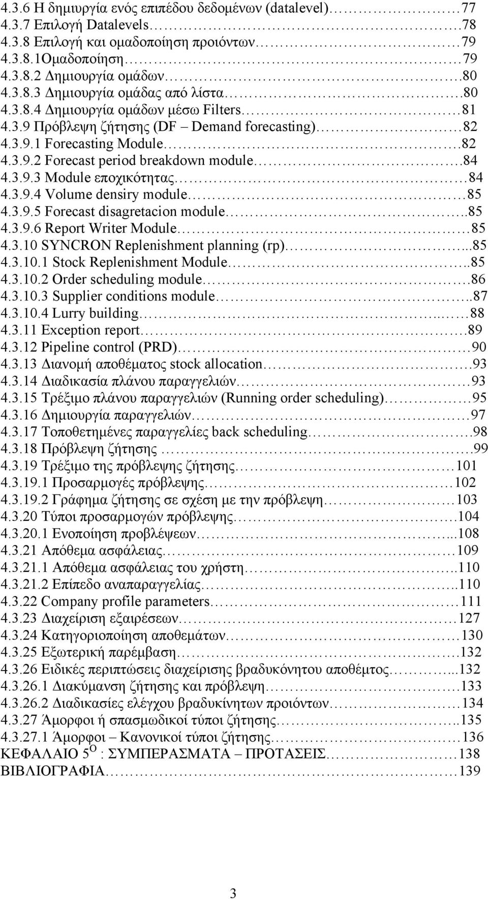 3.9.4 Volume densiry module 85 4.3.9.5 Forecast disagretacion module..85 4.3.9.6 Report Writer Module 85 4.3.10 SYNCRON Replenishment planning (rp)...85 4.3.10.1 Stock Replenishment Module..85 4.3.10.2 Order scheduling module.