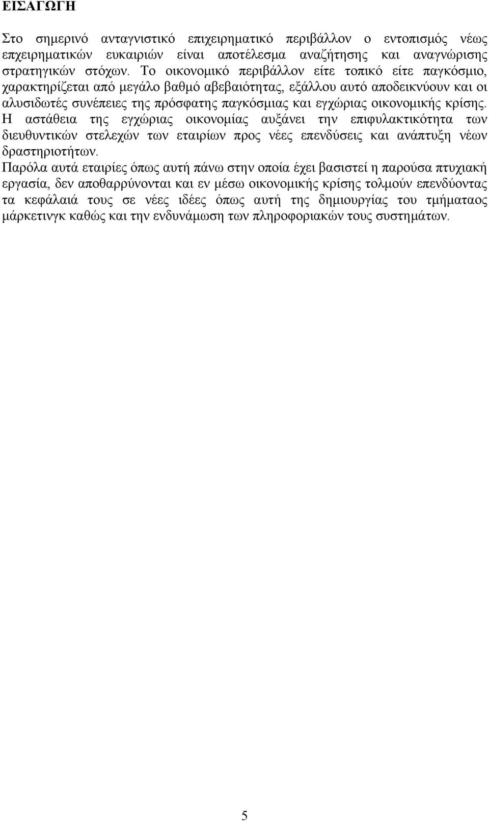 οικονομικής κρίσης. Η αστάθεια της εγχώριας οικονομίας αυξάνει την επιφυλακτικότητα των διευθυντικών στελεχών των εταιρίων προς νέες επενδύσεις και ανάπτυξη νέων δραστηριοτήτων.