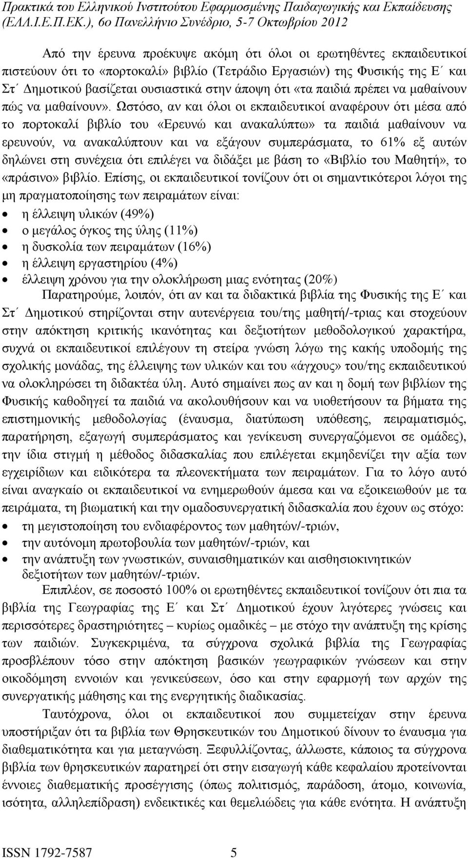 Ωστόσο, αν και όλοι οι εκπαιδευτικοί αναφέρουν ότι μέσα από το πορτοκαλί βιβλίο του «Ερευνώ και ανακαλύπτω» τα παιδιά μαθαίνουν να ερευνούν, να ανακαλύπτουν και να εξάγουν συμπεράσματα, το 61% εξ