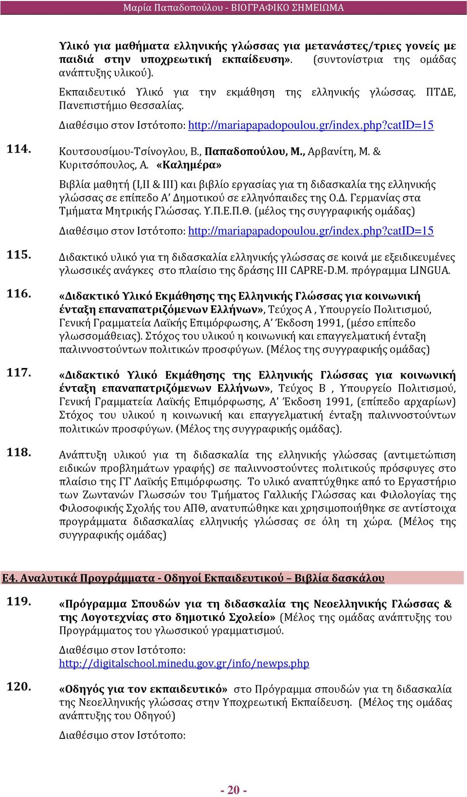 , Παπαδοπούλου, Μ., Αρβανίτη, Μ. & Κυριτσόπουλος, Α. «Καλημέρα» Βιβλία μαθητή (Ι,ΙΙ & ΙΙΙ) και βιβλίο εργασίας για τη διδασκαλία της ελληνικής γλώσσας σε επίπεδο Α Δη