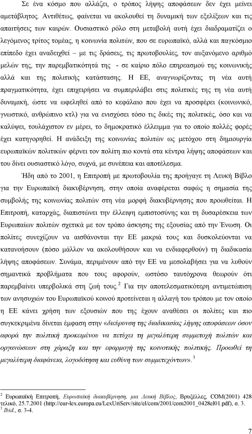 αυξανόμενο αριθμό μελών της, την παρεμβατικότητά της - σε καίριο πόλο επηρεασμού της κοινωνικής αλλά και της πολιτικής κατάστασης.