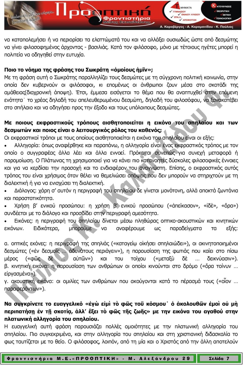 Ποιο το νόημα της φράσης του Σωκράτη «ὁμοίους ἡμῖν»; Με τη φράση αυτή ο Σωκράτης παραλληλίζει τους δεσμώτες με τη σύγχρονη πολιτική κοινωνία, στην οποία δεν κυβερνούν οι φιλόσοφοι, κι επομένως οι