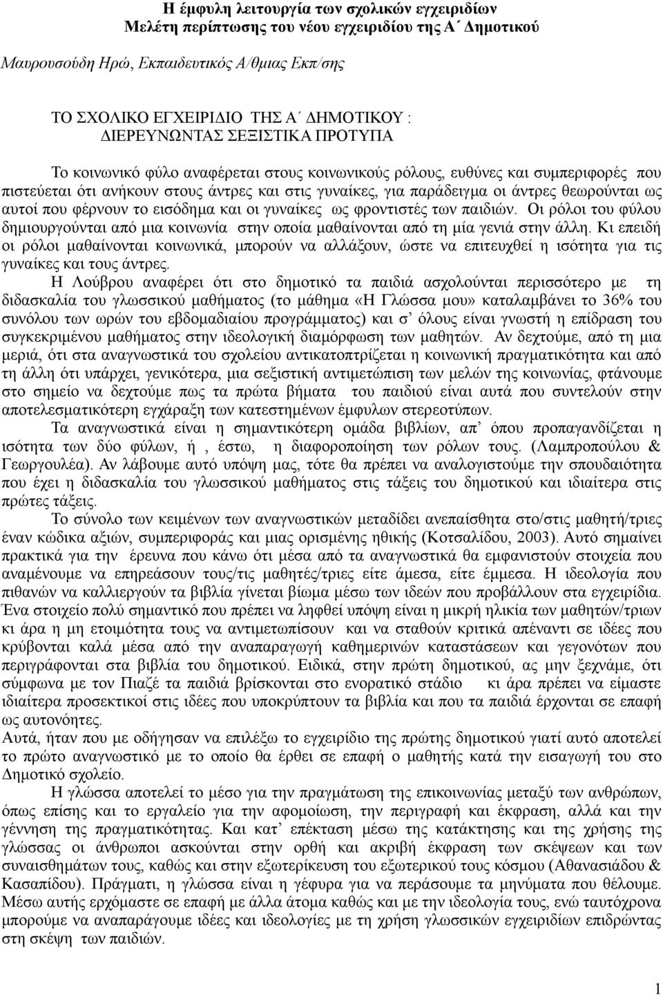 αυτοί που φέρνουν το εισόδημα και οι γυναίκες ως φροντιστές των παιδιών. Οι ρόλοι του φύλου δημιουργούνται από μια κοινωνία στην οποία μαθαίνονται από τη μία γενιά στην άλλη.