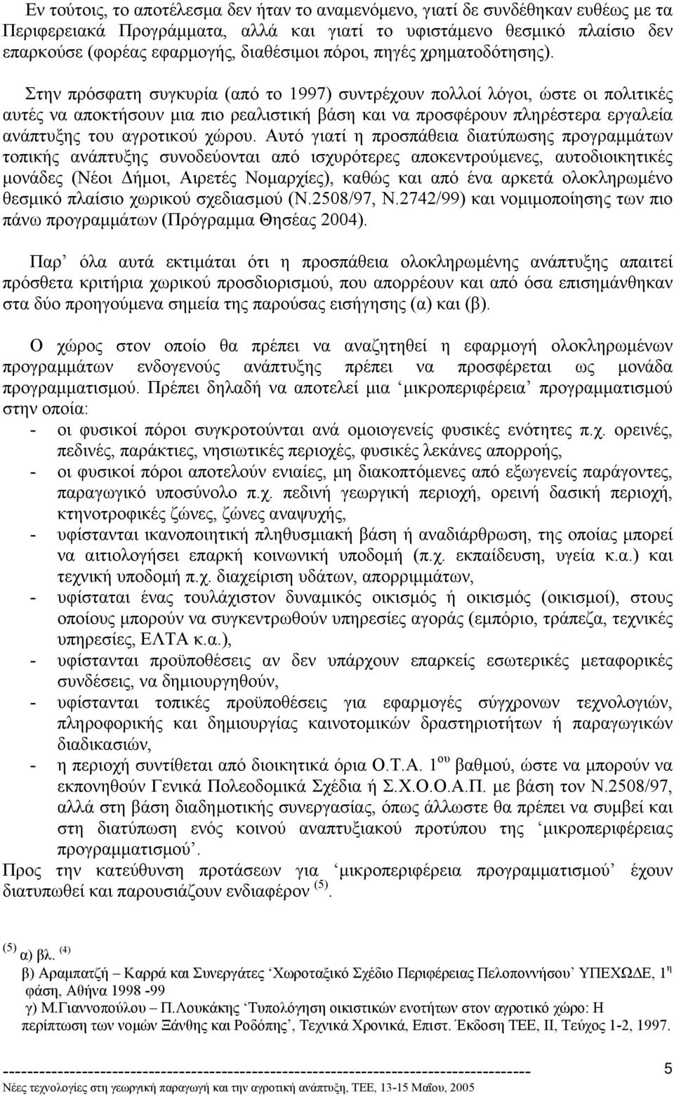 Στην πρόσφατη συγκυρία (από το 1997) συντρέχουν πολλοί λόγοι, ώστε οι πολιτικές αυτές να αποκτήσουν µια πιο ρεαλιστική βάση και να προσφέρουν πληρέστερα εργαλεία ανάπτυξης του αγροτικού χώρου.