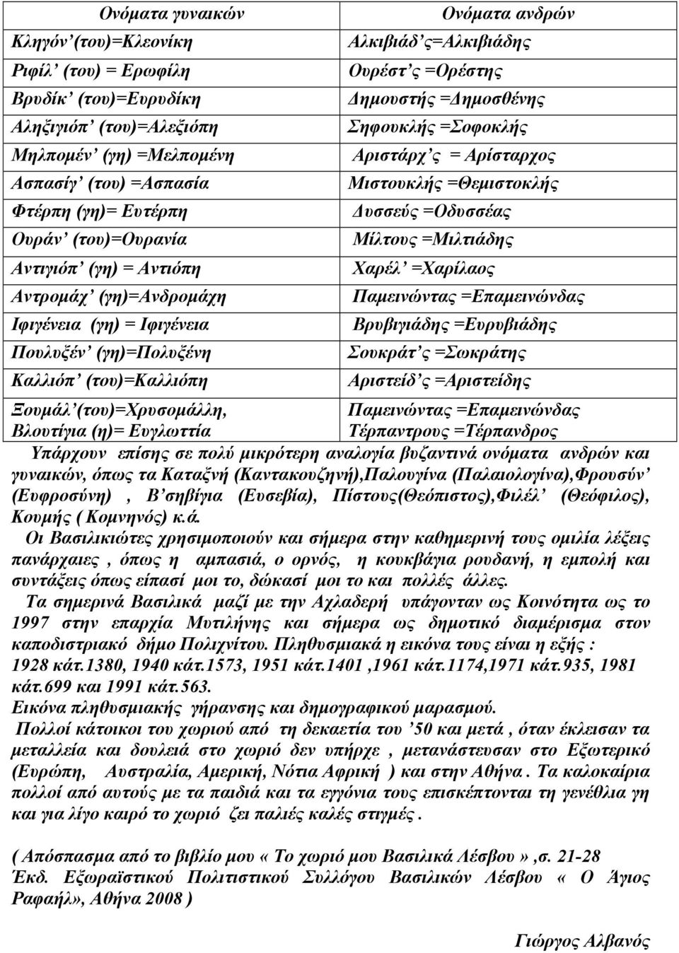 Σηφουκλής =Σοφοκλής Αριστάρχ ς = Αρίσταρχος Μιστουκλής =Θεµιστοκλής υσσεύς =Οδυσσέας Μίλτους =Μιλτιάδης Χαρέλ =Χαρίλαος Παµεινώντας =Επαµεινώνδας Βρυβιγιάδης =Ευρυβιάδης Σουκράτ ς =Σωκράτης Αριστείδ