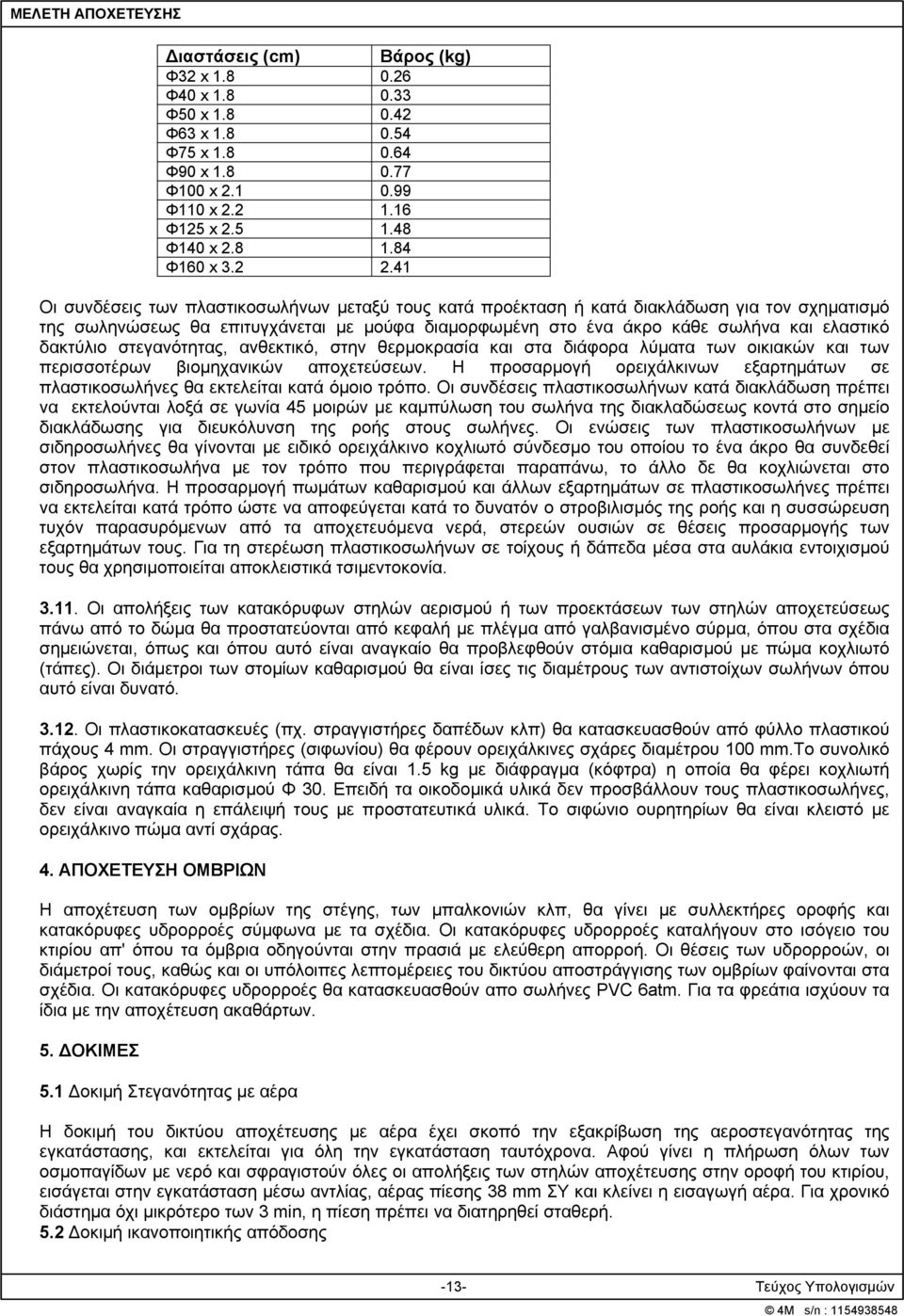 δακτύλιο στεγανότητας, ανθεκτικό, στην θερμοκρασία και στα διάφορα λύματα των οικιακών και των περισσοτέρων βιομηχανικών αποχετεύσεων.