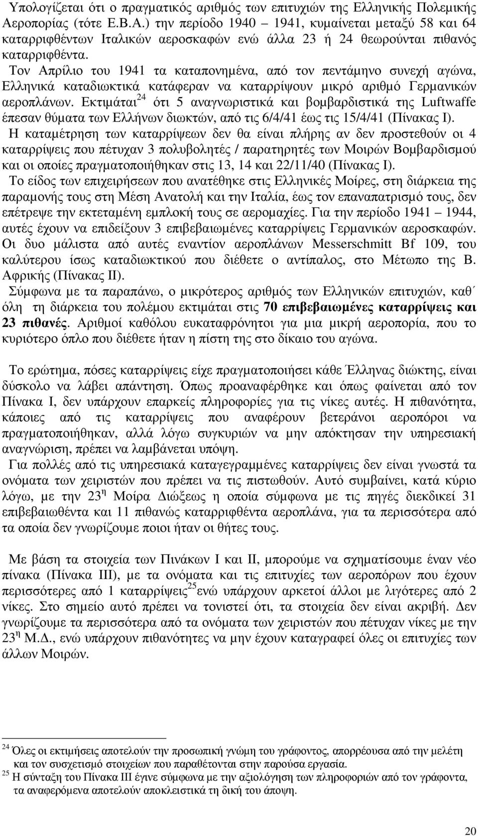 Τον Απρίλιο του 1941 τα καταπονηµένα, από τον πεντάµηνο συνεχή αγώνα, Ελληνικά καταδιωκτικά κατάφεραν να καταρρίψουν µικρό αριθµό Γερµανικών αεροπλάνων.