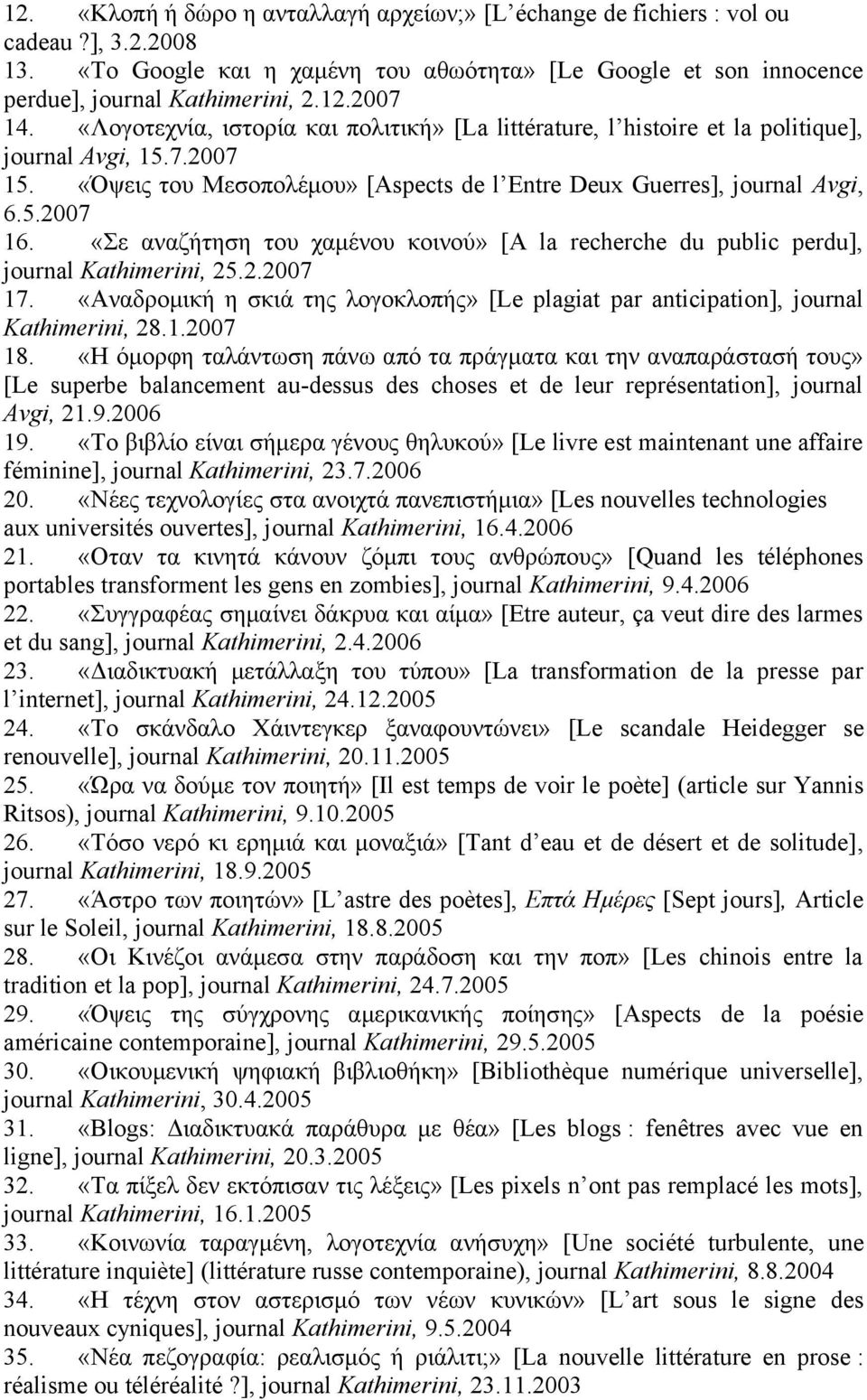 «Σε αναζήτηση του χαμένου κοινού» [A la recherche du public perdu], journal Kathimerini, 25.2.2007 17. «Αναδρομική η σκιά της λογοκλοπής» [Le plagiat par anticipation], journal Kathimerini, 28.1.2007 18.