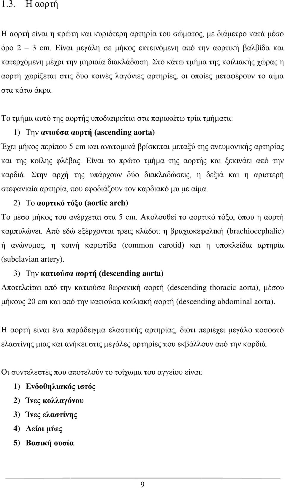 Στο κάτω τμήμα της κοιλιακής χώρας η αορτή χωρίζεται στις δύο κοινές λαγόνιες αρτηρίες, οι οποίες μεταφέρουν το αίμα στα κάτω άκρα.