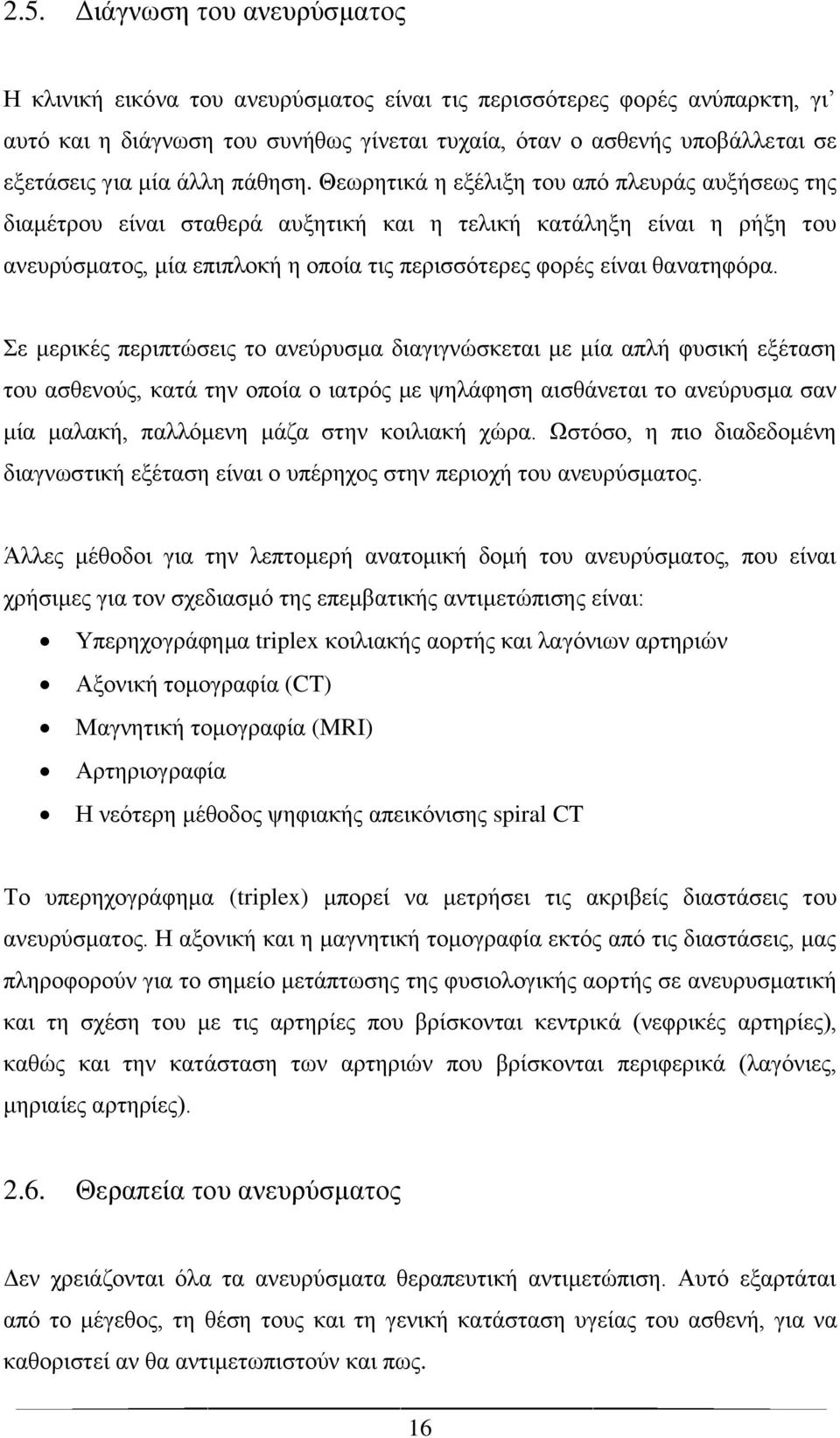 Θεωρητικά η εξέλιξη του από πλευράς αυξήσεως της διαμέτρου είναι σταθερά αυξητική και η τελική κατάληξη είναι η ρήξη του ανευρύσματος, μία επιπλοκή η οποία τις περισσότερες φορές είναι θανατηφόρα.