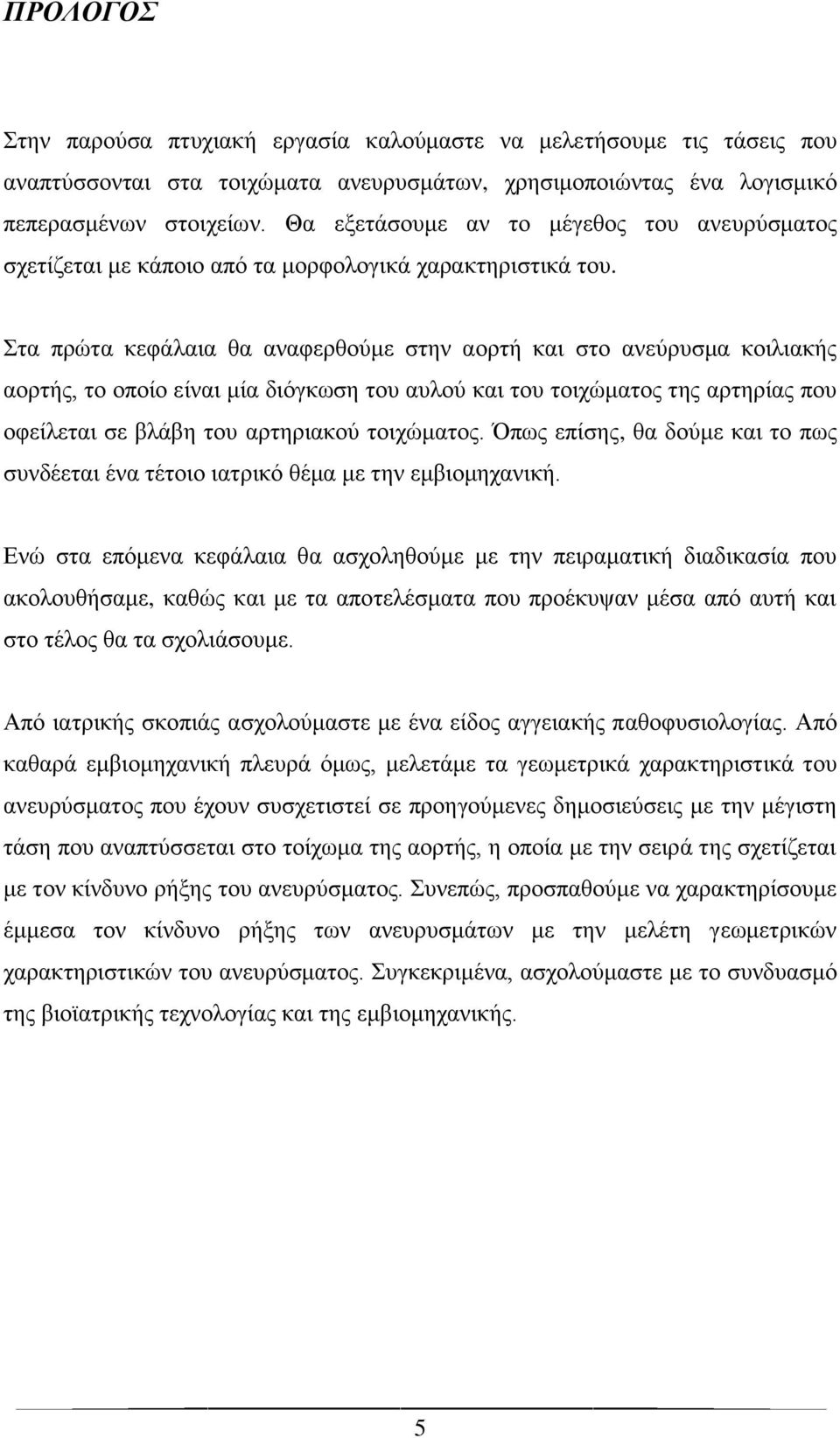 Στα πρώτα κεφάλαια θα αναφερθούμε στην αορτή και στο ανεύρυσμα κοιλιακής αορτής, το οποίο είναι μία διόγκωση του αυλού και του τοιχώματος της αρτηρίας που οφείλεται σε βλάβη του αρτηριακού τοιχώματος.