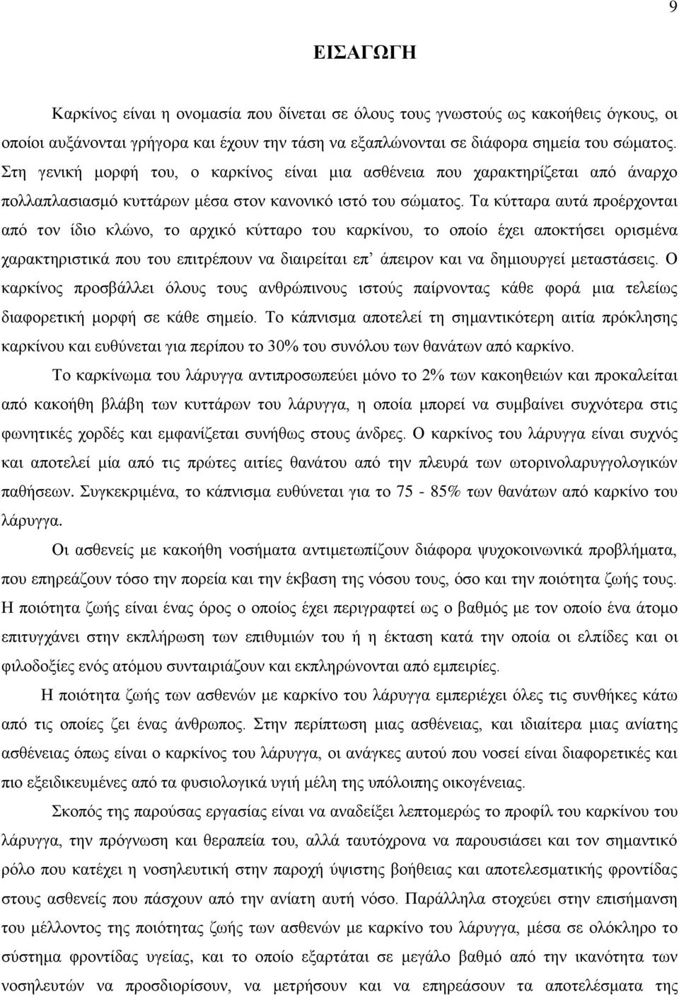 Τα κύτταρα αυτά προέρχονται από τον ίδιο κλώνο, το αρχικό κύτταρο του καρκίνου, το οποίο έχει αποκτήσει ορισμένα χαρακτηριστικά που του επιτρέπουν να διαιρείται επ άπειρον και να δημιουργεί