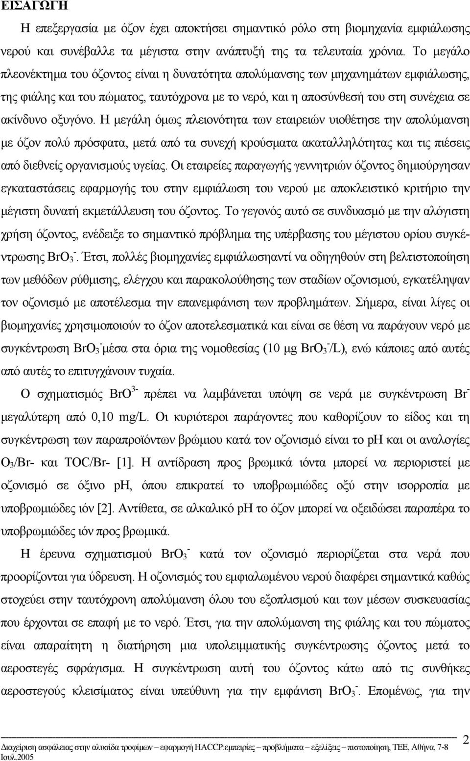 Η µεγάλη όµως πλειονότητα των εταιρειών υιοθέτησε την απολύµανση µε όζον πολύ πρόσφατα, µετά από τα συνεχή κρούσµατα ακαταλληλότητας και τις πιέσεις από διεθνείς οργανισµούς υγείας.