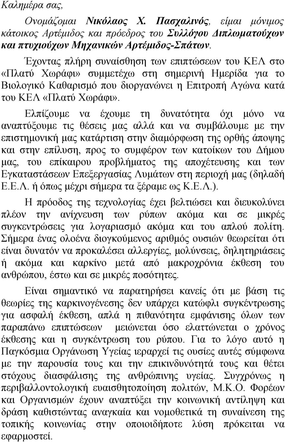 Ελπίζουμε να έχουμε τη δυνατότητα όχι μόνο να αναπτύξουμε τις θέσεις μας αλλά και να συμβάλουμε με την επιστημονική μας κατάρτιση στην διαμόρφωση της ορθής άποψης και στην επίλυση, προς το συμφέρον